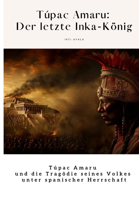 Túpac Amaru: Der letzte Inka-König: Túpac Amaru und die Tragödie seines Volkes unter spanischer Herrschaft Politics & History