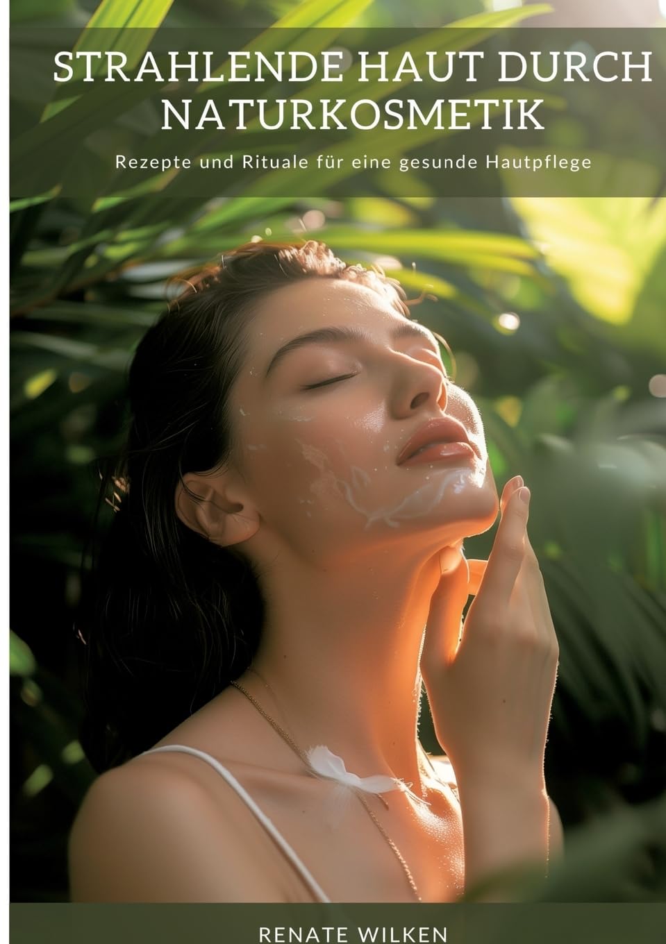 Strahlende Haut durch Naturkosmetik: Rezepte und Rituale für eine gesunde Hautpflege Leisure, Home & Garden