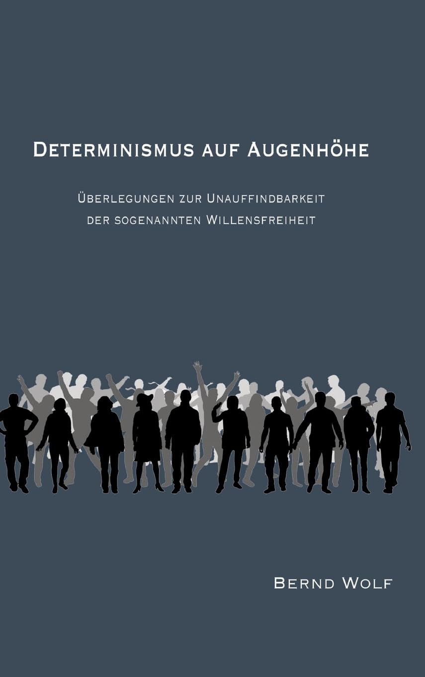 DETERMINISMUS AUF AUGENHÖHE: Überlegungen zur Unauffindbarkeit der sogenannten Willensfreiheit Philosophy