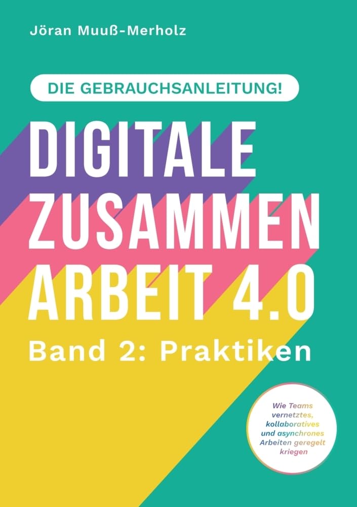 Digitale Zusammenarbeit 4.0 – die Gebrauchsanleitung! Band 2: Praktiken. – Wie Teams vernetztes, kollaboratives und asynchrones Arbeiten geregelt kriegen: DE Law