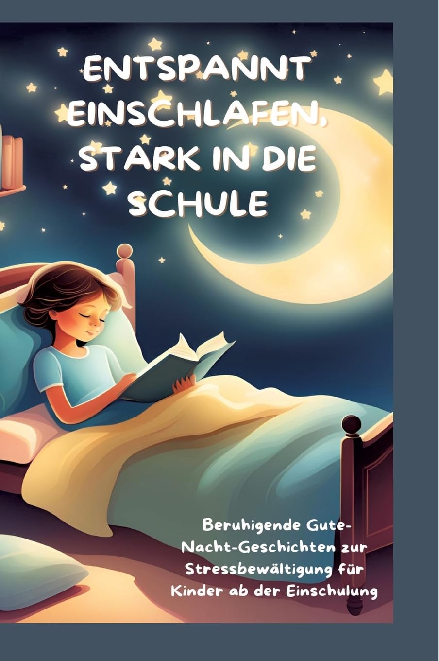 ENTSPANNT EINSCHLAFEN, STARK IN DIE SCHULE: Beruhigende Gute-Nacht-Geschichten und praktische Tipps zur Stressbewältigung für Kinder ab der ... für Kinder ab der Einschulung Non-fiction