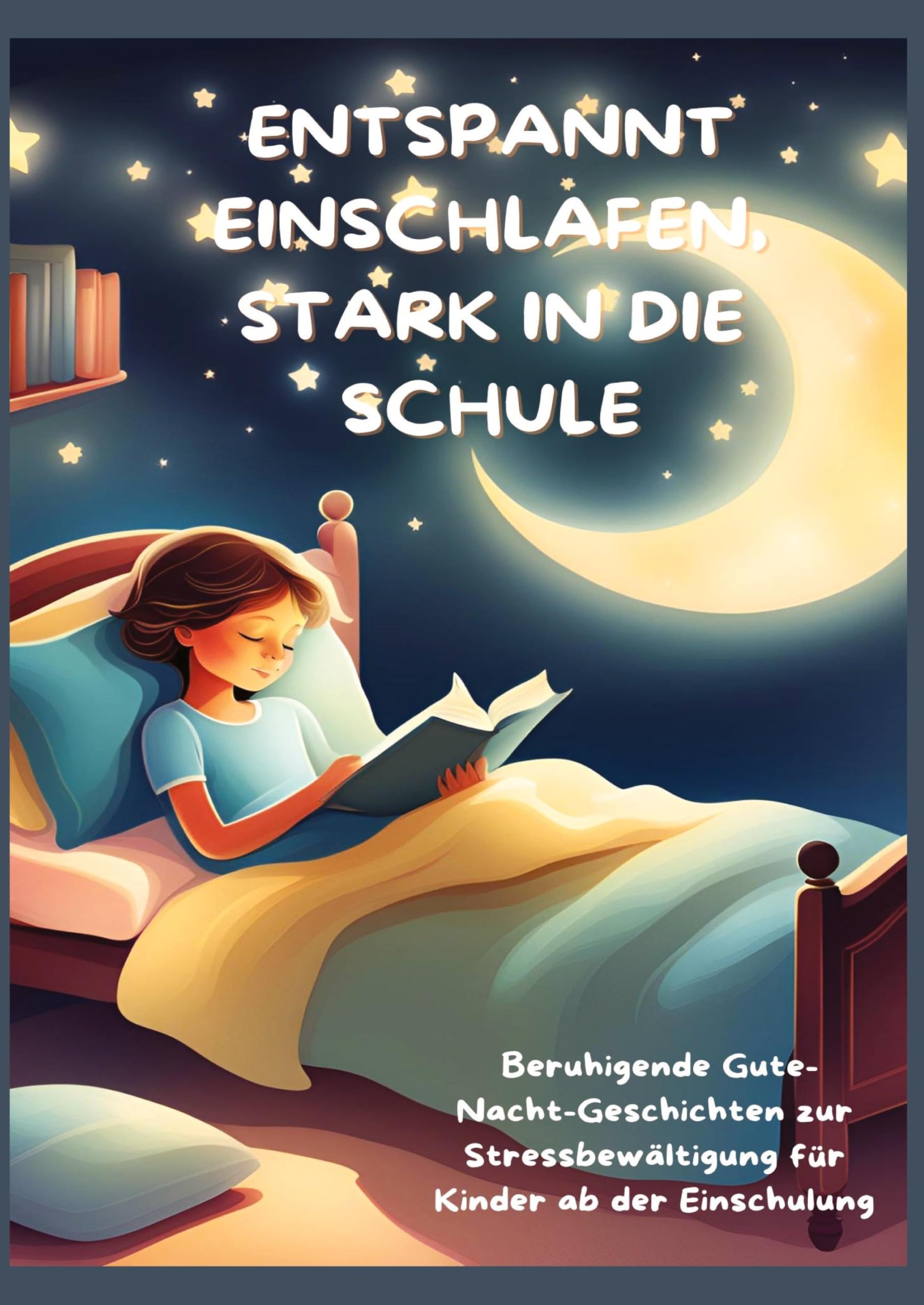 ENTSPANNT EINSCHLAFEN, STARK IN DIE SCHULE: Beruhigende Gute-Nacht-Geschichten und praktische Tipps zur Stressbewältigung für Kinder ab der ... für Kinder ab der Einschulung Non-fiction