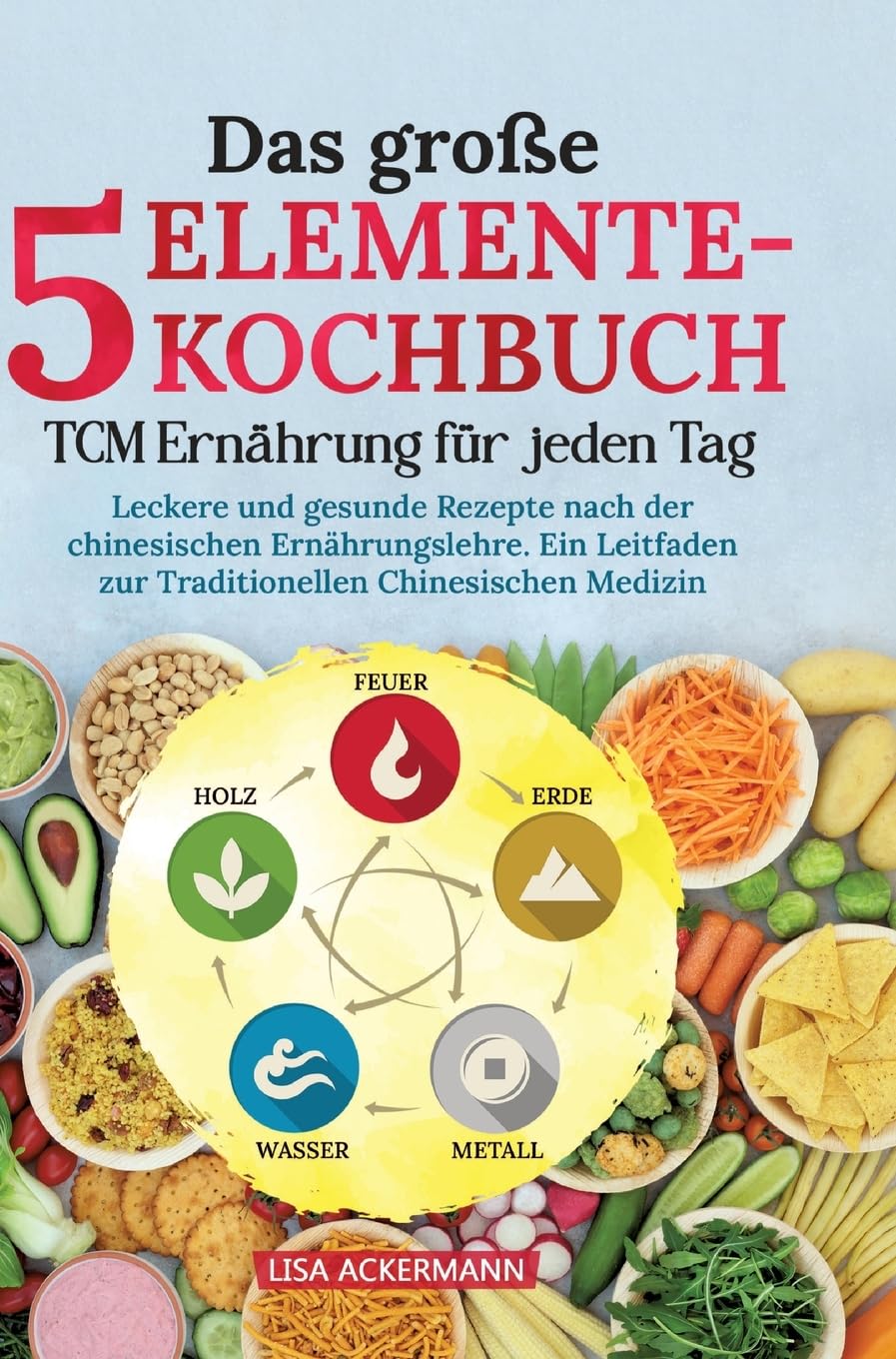 Das große 5-Elemente-Kochbuch - TCM Ernährung für jeden Tag: Leckere und gesunde Rezepte nach der chinesischen Ernährungslehre. Ein Leitfaden zur Traditionellen Chinesischen Medizin Leisure, Home & Garden