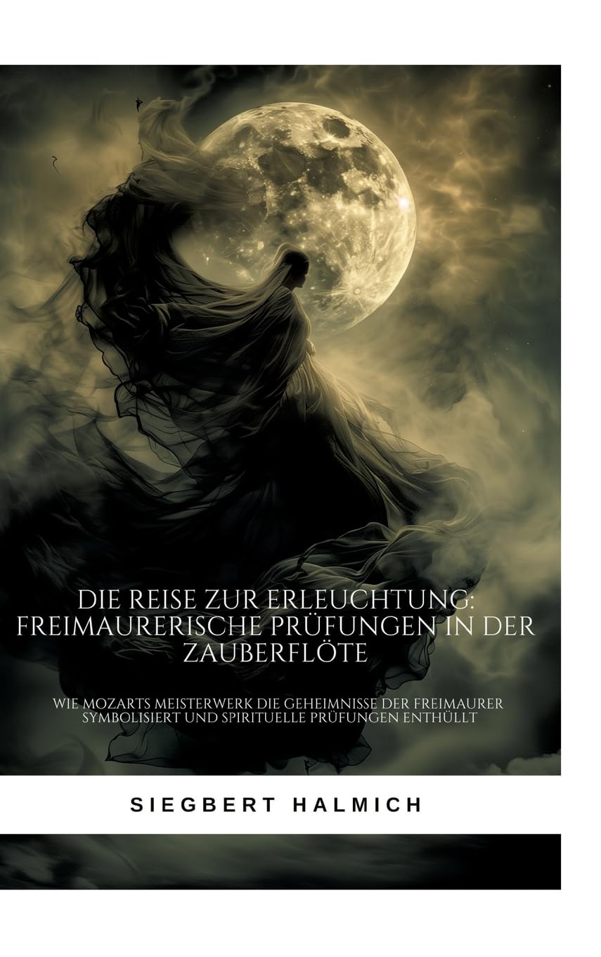 Die Reise zur Erleuchtung Freimaurerische Prüfungen in der Zauberflöte: Wie Mozarts Meisterwerk die Geheimnisse der Freimaurer symbolisiert und spirituelle Prüfungen enthüllt Books