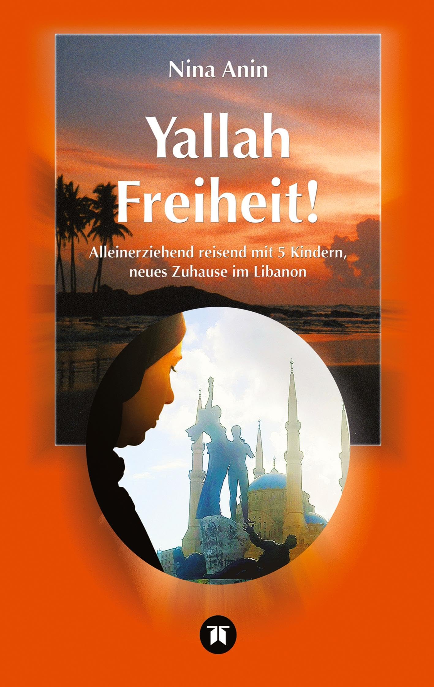 Yallah Freiheit!: Alleinerziehend mit 5 Kindern reisend, neues zu Hause im Libanon Essays & Short Stories