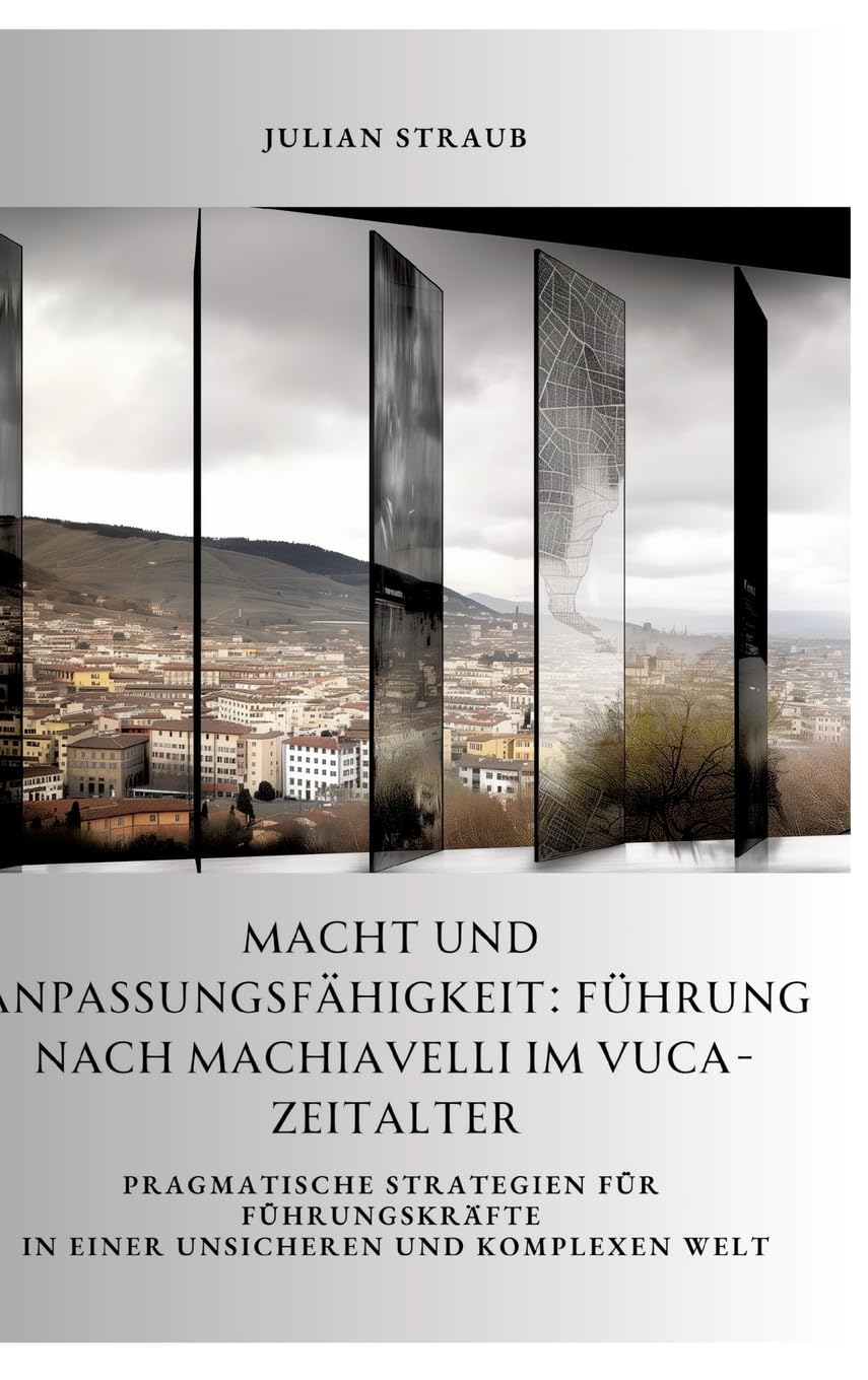 Macht und Anpassungsfähigkeit: Führung nach Machiavelli im VUCA-Zeitalter: Pragmatische Strategien für Führungskräfte in einer unsicheren und komplexen Welt Law