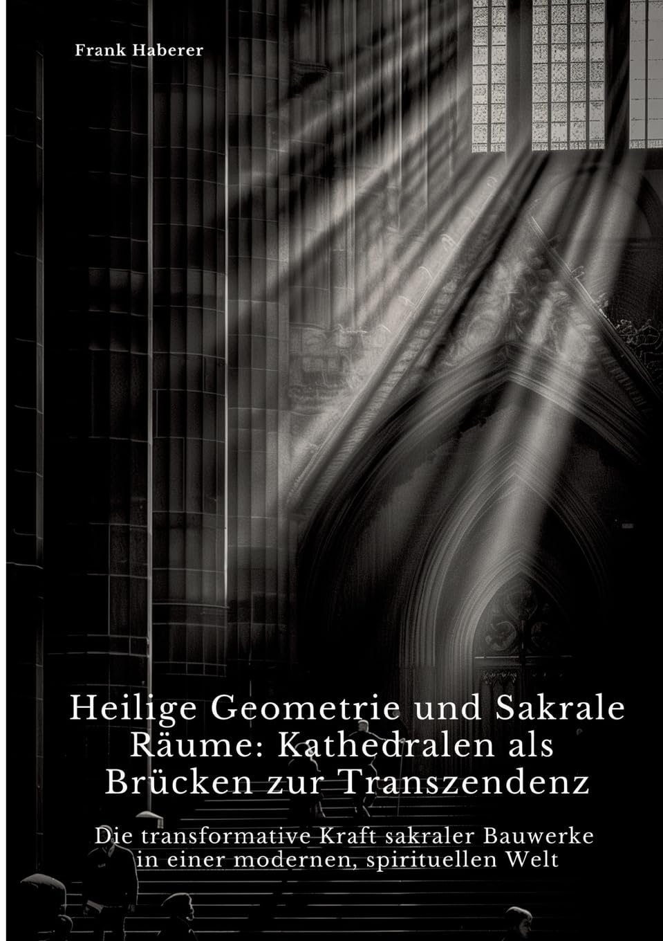 Heilige Geometrie und Sakrale Räume: Kathedralen als Brücken zur Transzendenz: Die transformative Kraft sakraler Bauwerke in einer modernen, spirituellen Welt Architecture