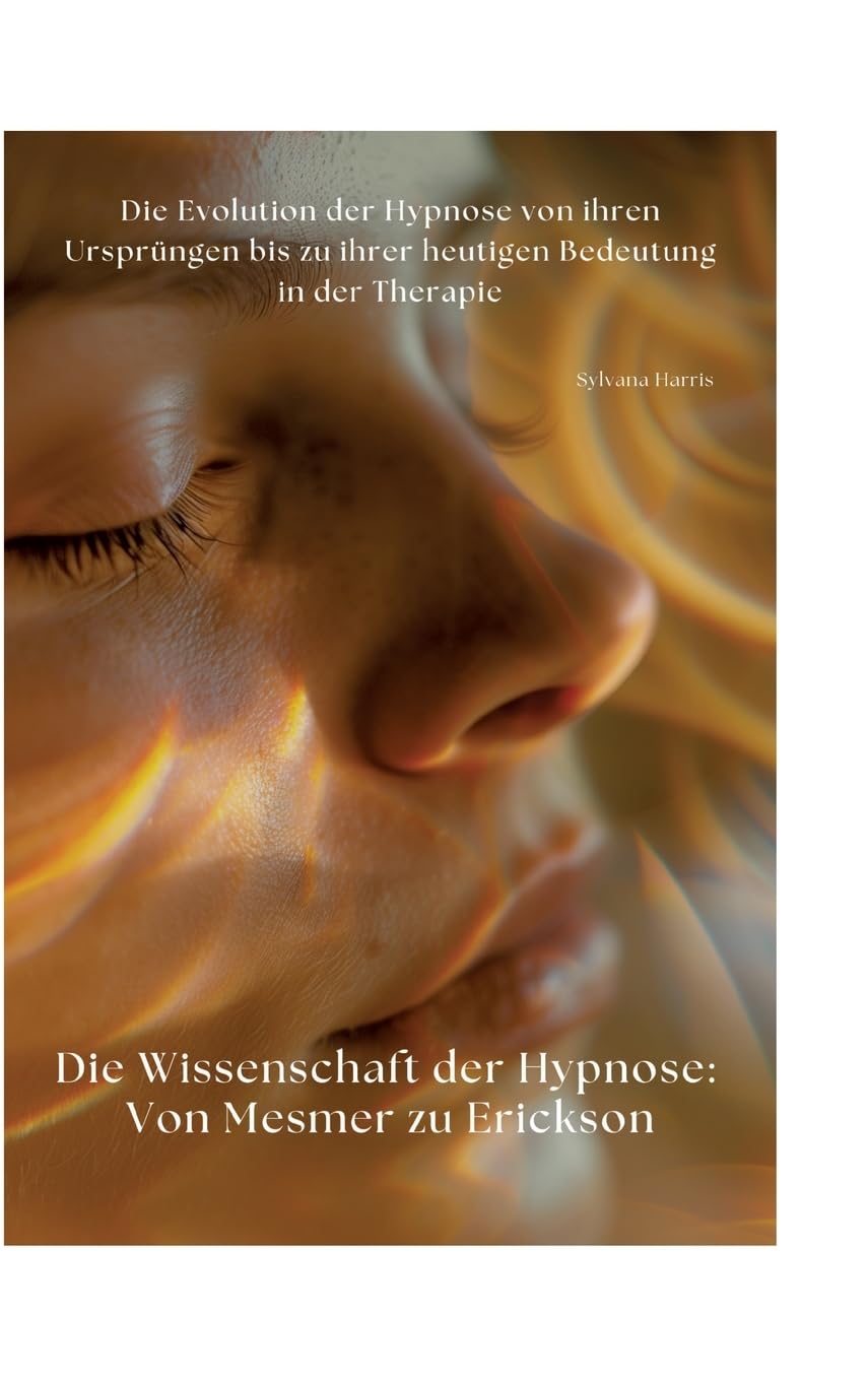 Die Wissenschaft der Hypnose: Von Mesmer zu Erickson: Die Evolution der Hypnose von ihren Ursprüngen bis zu ihrer heutigen Bedeutung in der Therapie Medicine