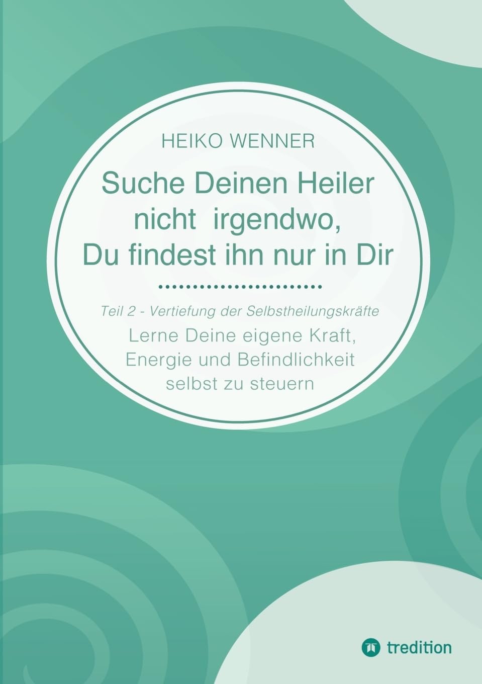 Suche Deinen Heiler nicht irgendwo, Du findest ihn nur in Dir: Lerne Deine eigene Kraft, Energie und Befindlichkeit selbst zu steuern - Teil 2: Vertiefung der Selbstheilungskräfte Health, Nutrition & Fitness