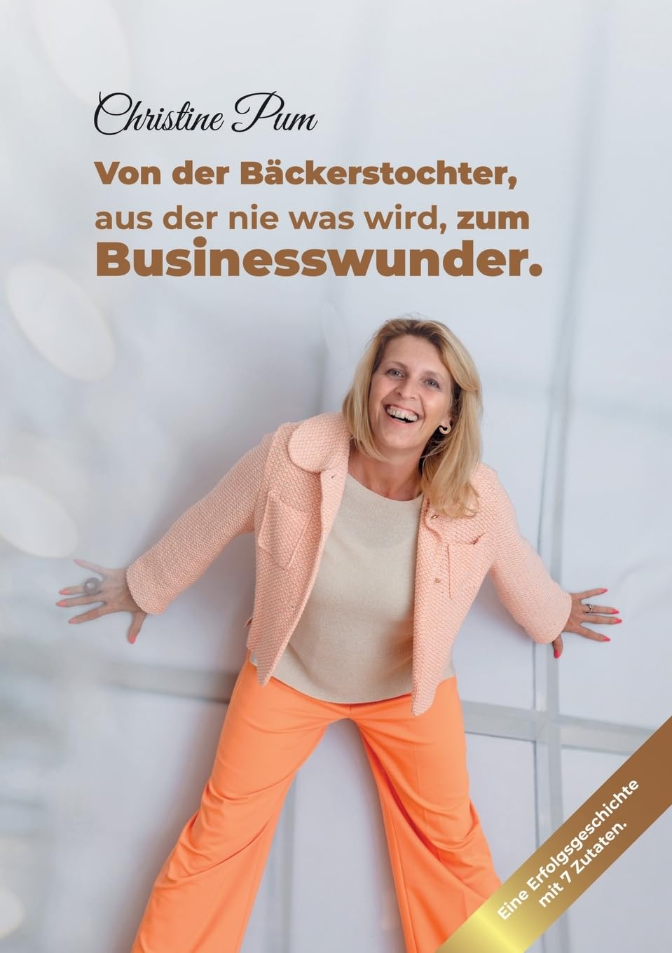 Von der Bäckerstochter, aus der nie was wird, zum Businesswunder.: Eine Erfolgsgeschichte mit 7 Zutaten. Business, Finance & Career