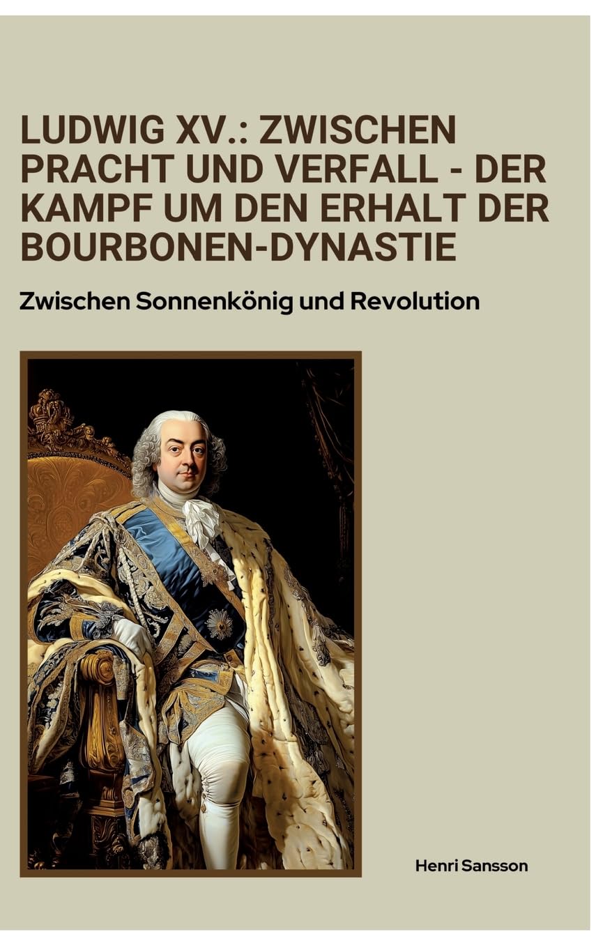 Ludwig XV.: Zwischen Pracht und Verfall - Der Kampf um den Erhalt der Bourbonen-Dynastie: Zwischen Sonnenkönig und Revolution Personalities Books