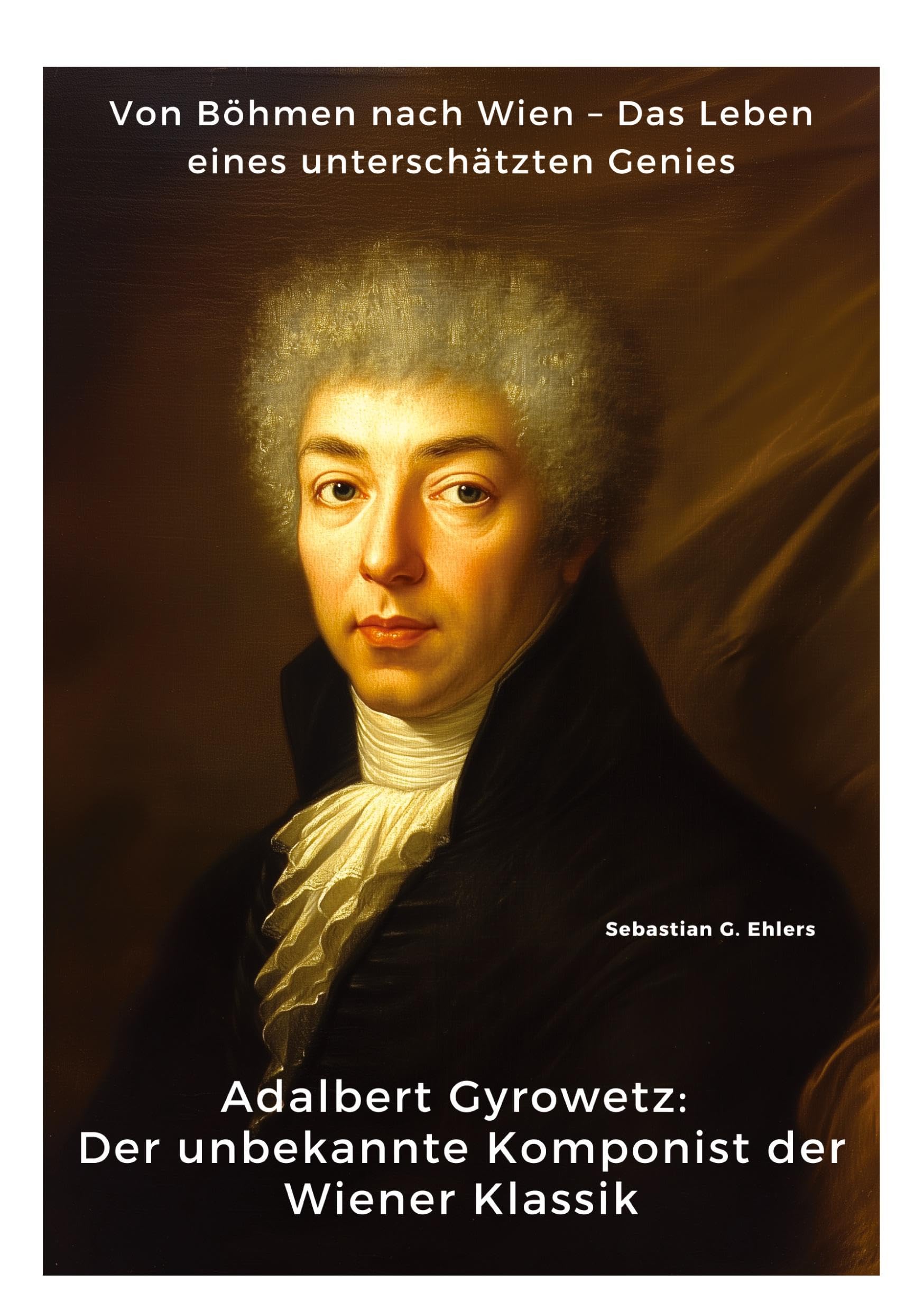 Adalbert Gyrowetz: Der unbekannte Komponist der Wiener Klassik: Von Böhmen nach Wien – Das Leben eines unterschätzten Genies Art & Literature
