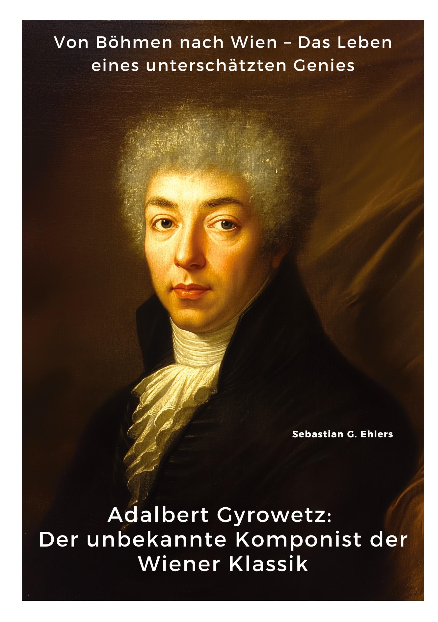 Adalbert Gyrowetz: Der unbekannte Komponist der Wiener Klassik: Von Böhmen nach Wien – Das Leben eines unterschätzten Genies Art & Literature