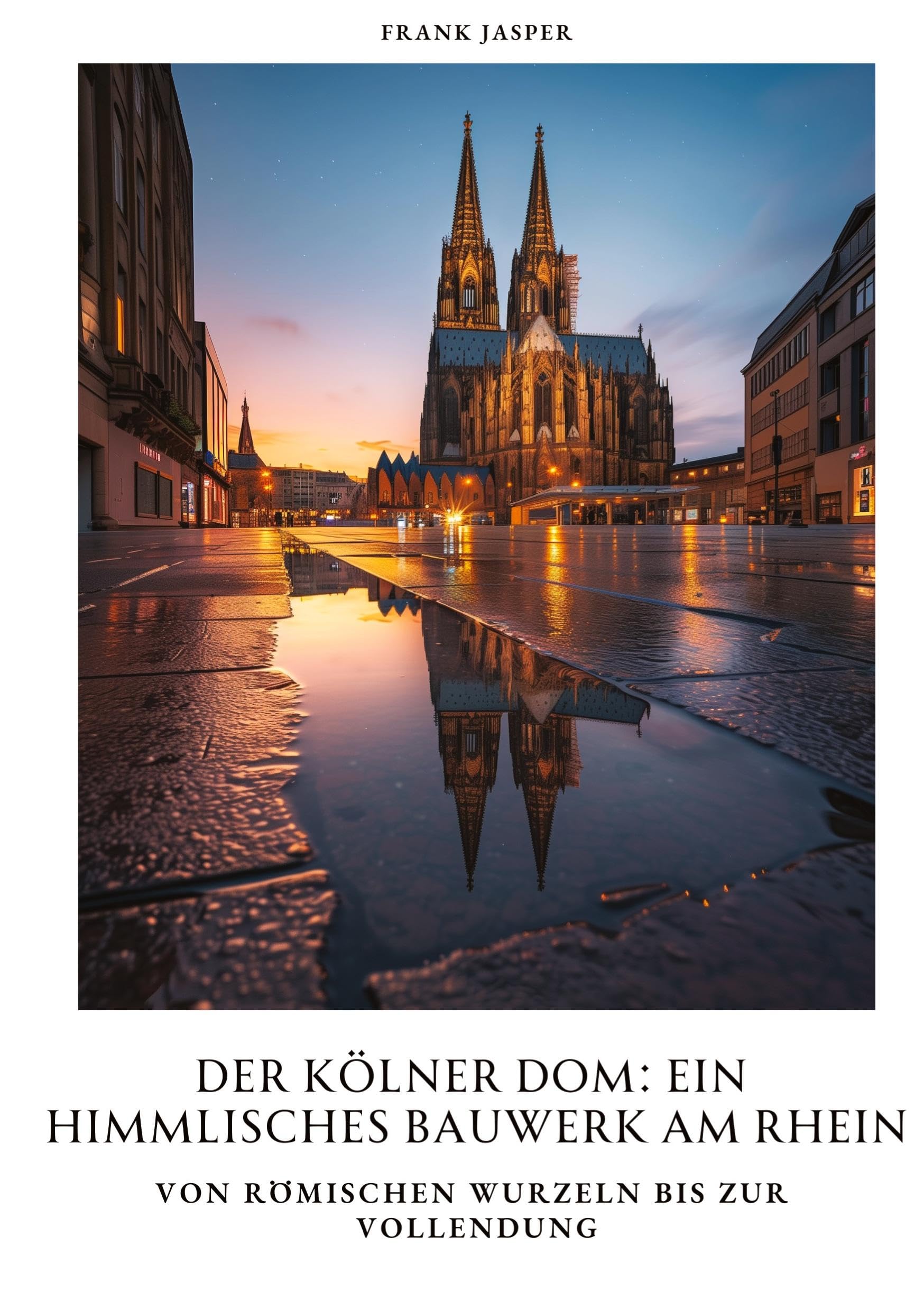 Der Kölner Dom: Ein himmlisches Bauwerk am Rhein: Von römischen Wurzeln bis zur Vollendung Architecture