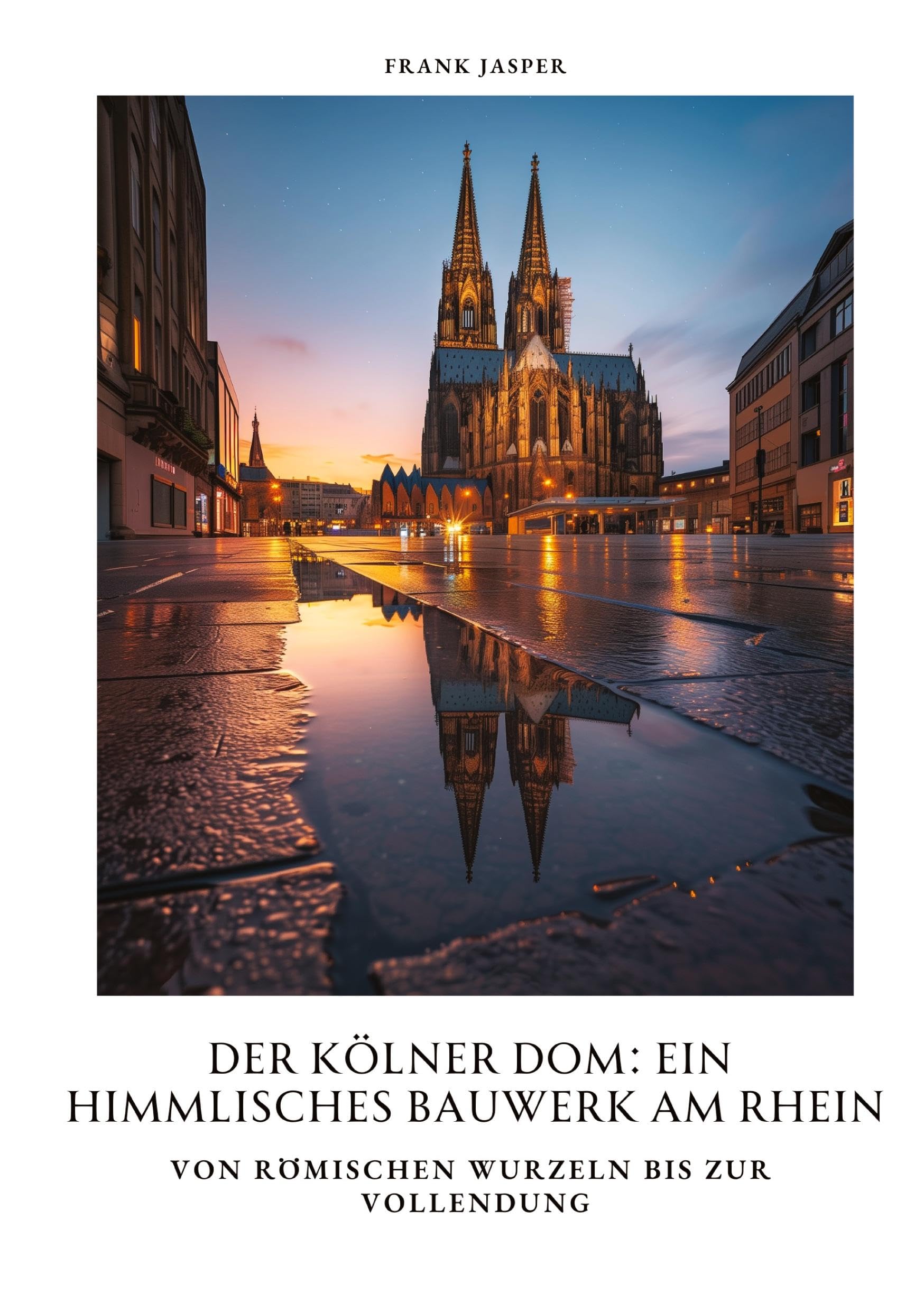 Der Kölner Dom: Ein himmlisches Bauwerk am Rhein: Von römischen Wurzeln bis zur Vollendung Architecture
