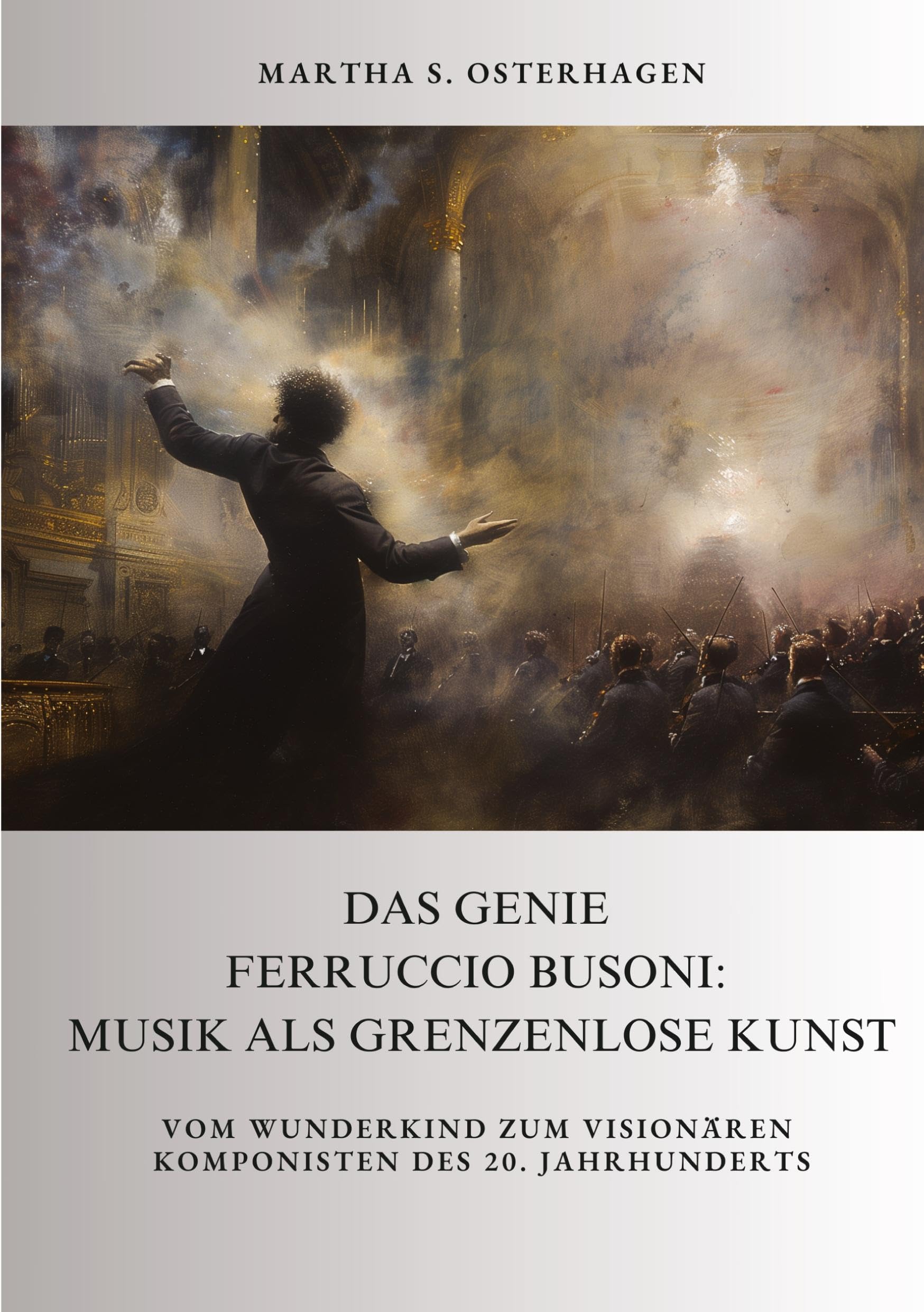 Das Genie Ferruccio Busoni: Musik als grenzenlose Kunst: Vom Wunderkind zum visionären Komponisten des 20. Jahrhunderts Art & Literature