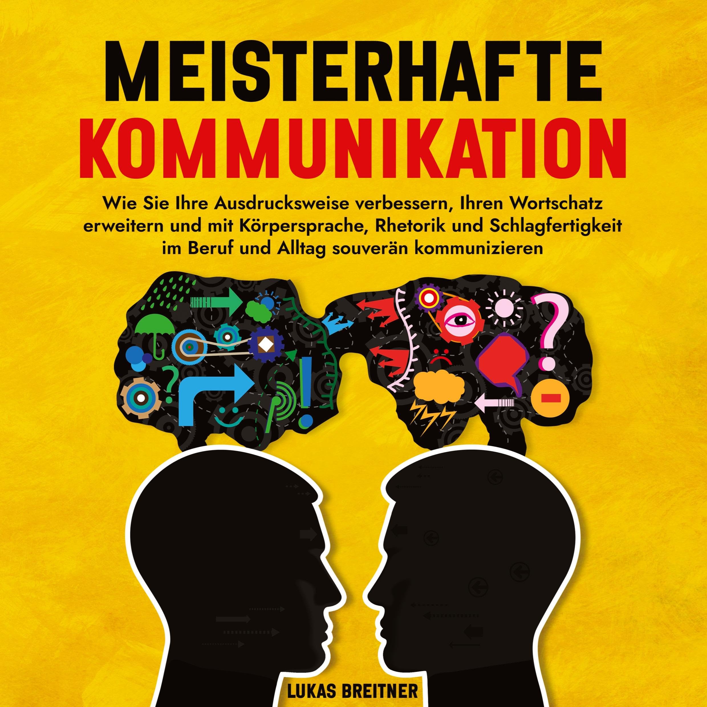 Meisterhafte Kommunikation: Wie Sie Ihre Ausdrucksweise verbessern, Ihren Wortschatz erweitern und mit Körpersprache, Rhetorik und Schlagfertigkeit im Beruf und Alltag souverän kommunizieren Business, Finance & Career