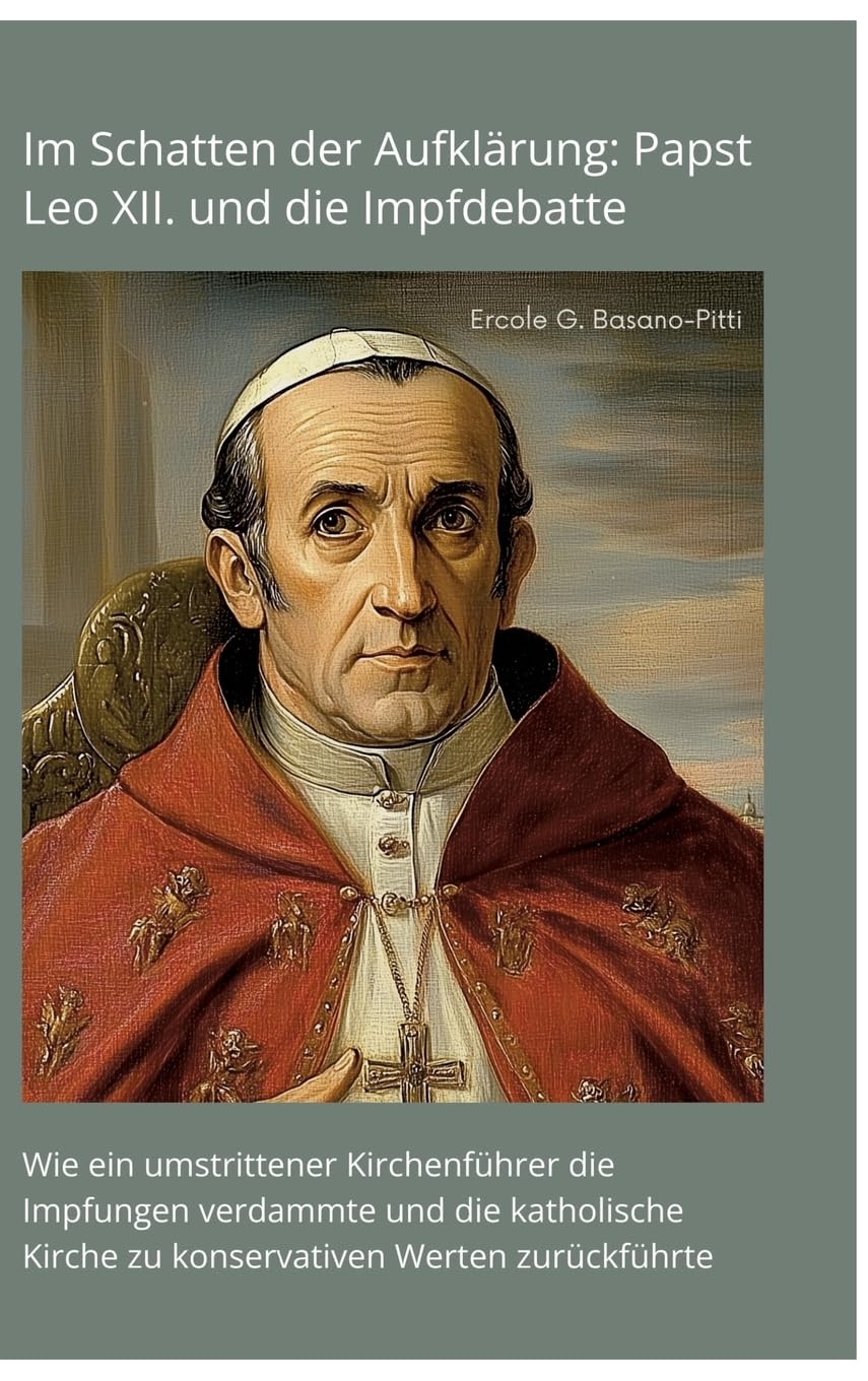 Im Schatten der Aufklärung: Papst Leo XII. und die Impfdebatte: Wie ein umstrittener Kirchenführer die Impfungen verdammte und die katholische Kirche zu konservativen Werten zurückführte Medicine