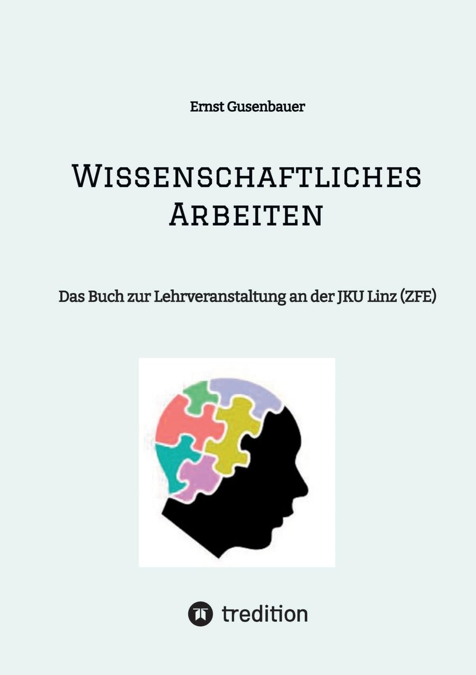 Wissenschaftliches Arbeiten: Das Buch zur Lehrveranstaltung an der JKU Linz (ZFE) General education