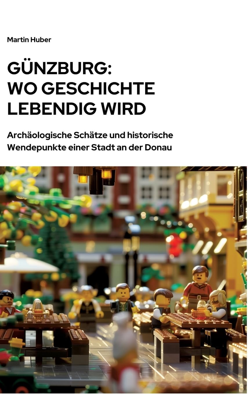 Günzburg: Wo Geschichte lebendig wird: Archäologische Schätze und historische Wendepunkte einer Stadt an der Donau Natural Sciences