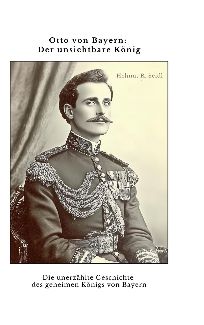 Otto von Bayern: Der unsichtbare König: Die unerzählte Geschichte des geheimen Königs von Bayern Personalities Books