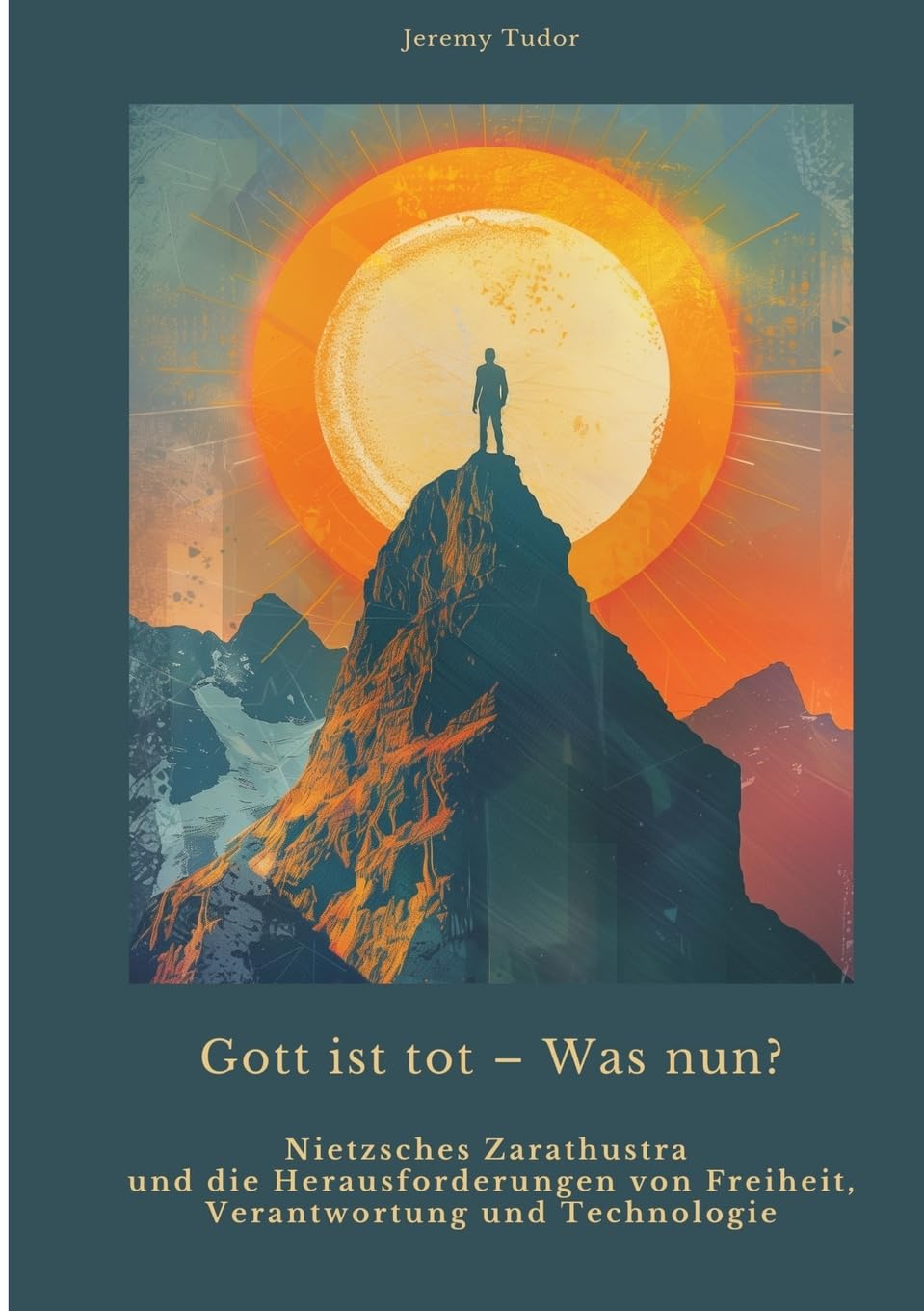 Gott ist tot – Was nun?: Nietzsches Zarathustra und die Herausforderungen von Freiheit, Verantwortung und Technologie Philosophy