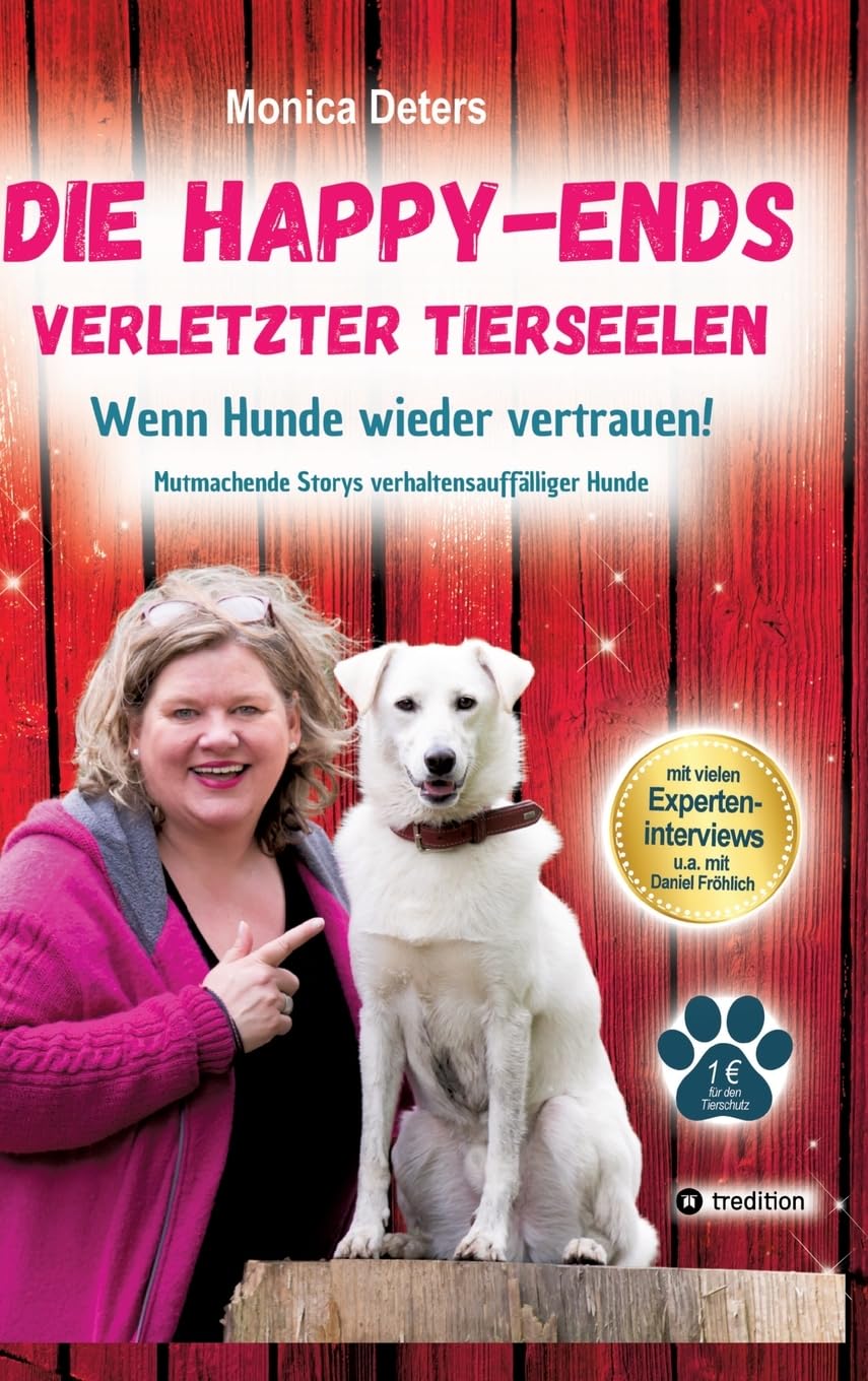 DIE HAPPY-ENDS VERLETZTER TIERSEELEN: Wenn Hunde wieder vertrauen - Mutmachende Storys verhaltensauffälliger Hunde Pets
