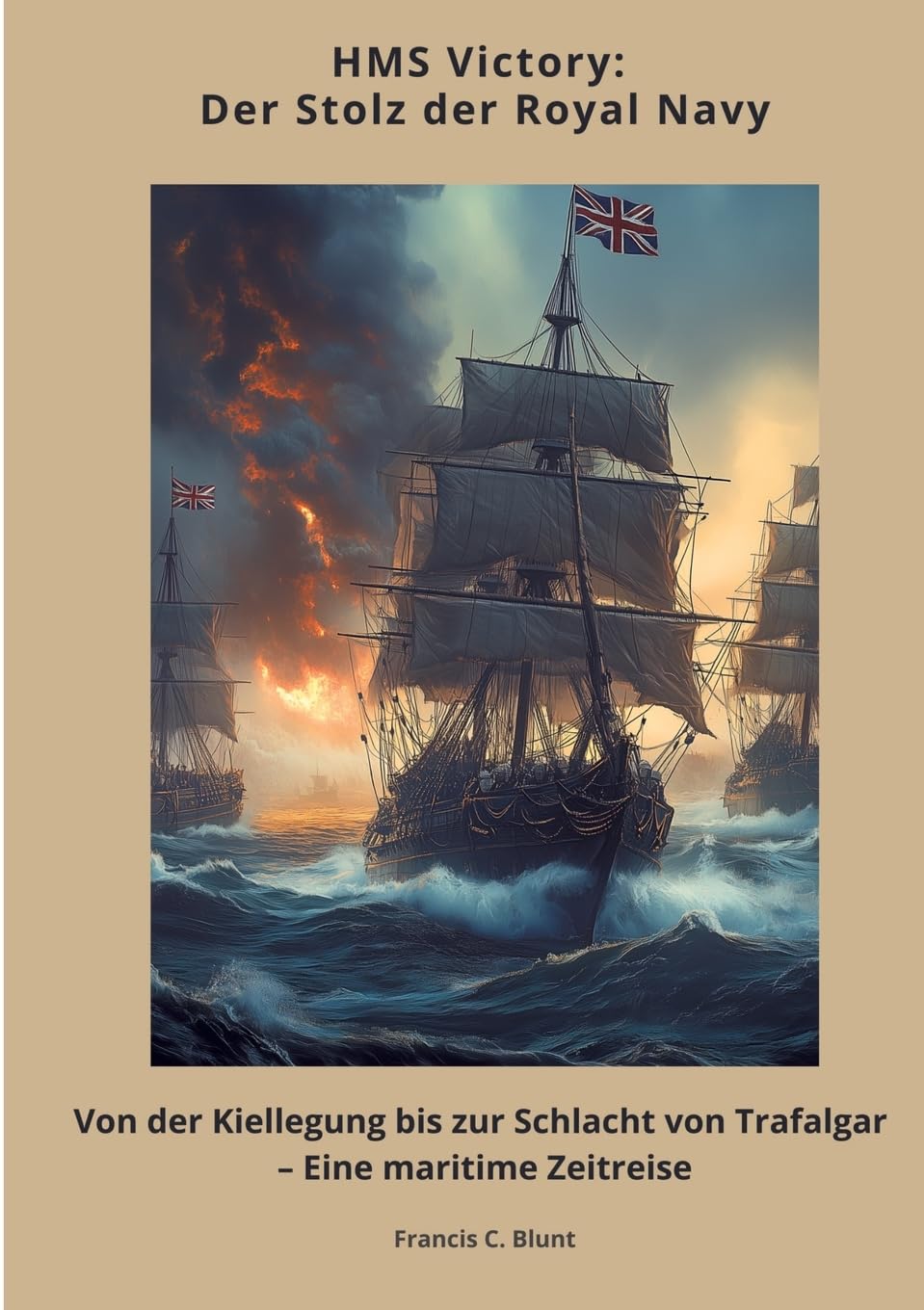 HMS Victory: Der Stolz der Royal Navy: Von der Kiellegung bis zur Schlacht von Trafalgar – Eine maritime Zeitreise Geology & Geography