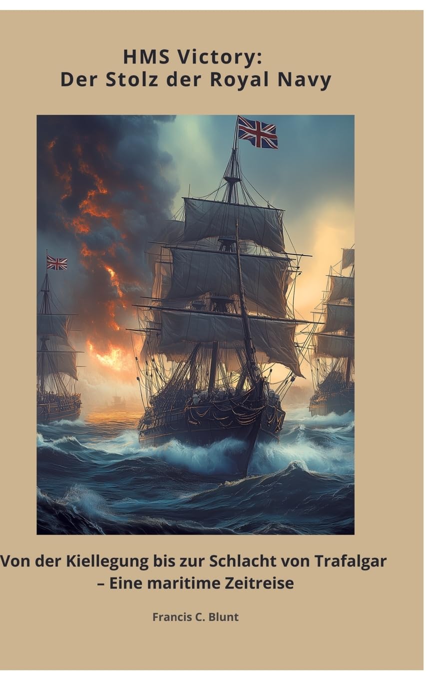 HMS Victory: Der Stolz der Royal Navy: Von der Kiellegung bis zur Schlacht von Trafalgar – Eine maritime Zeitreise Geology & Geography