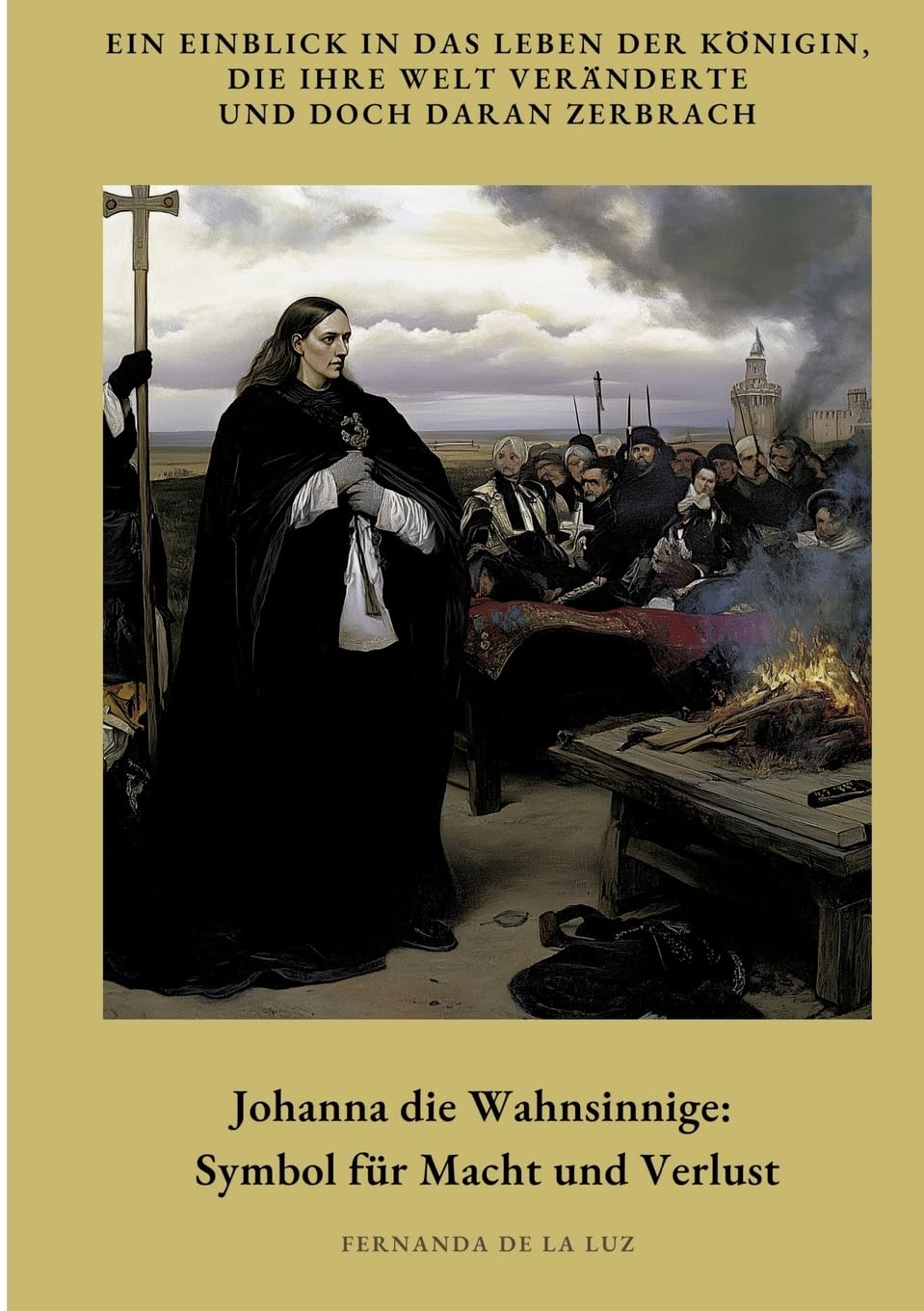 Johanna die Wahnsinnige: Symbol für Macht und Verlust: Ein Einblick in das Leben der Königin, die ihre Welt veränderte und doch daran zerbrach Social Sciences