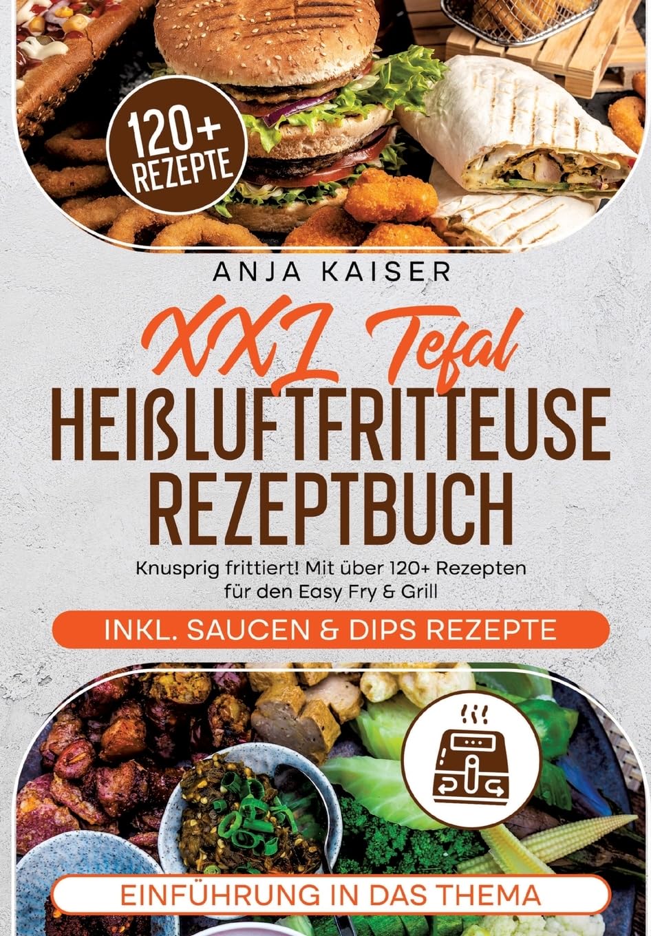 XXL Tefal Heißluftfritteuse Rezeptbuch: Knusprig frittiert! Mit über 120+ Rezepten für den Easy Fry & Grill Leisure, Home & Garden