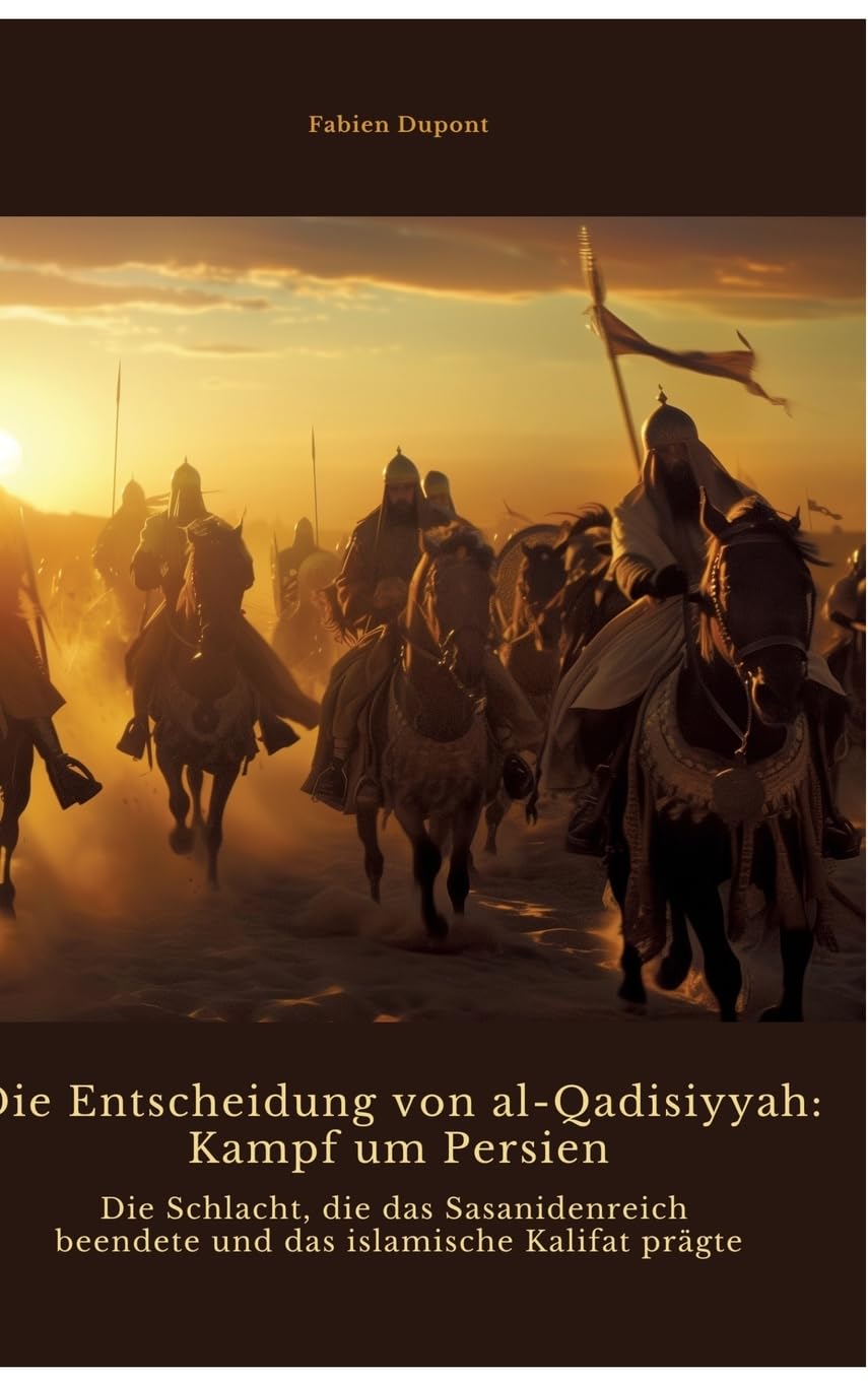 Die Entscheidung von al-Qadisiyyah: Kampf um Persien: Die Schlacht, die das Sasanidenreich beendete und das islamische Kalifat prägte book