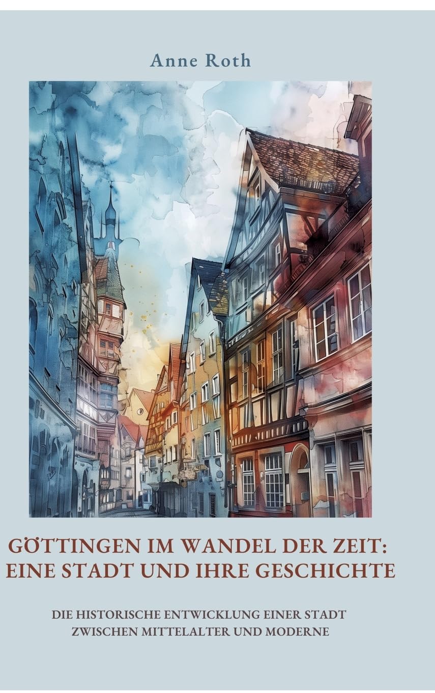 Göttingen im Wandel der Zeit: Eine Stadt und ihre Geschichte: Die historische Entwicklung einer Stadt zwischen Mittelalter und Moderne Architecture