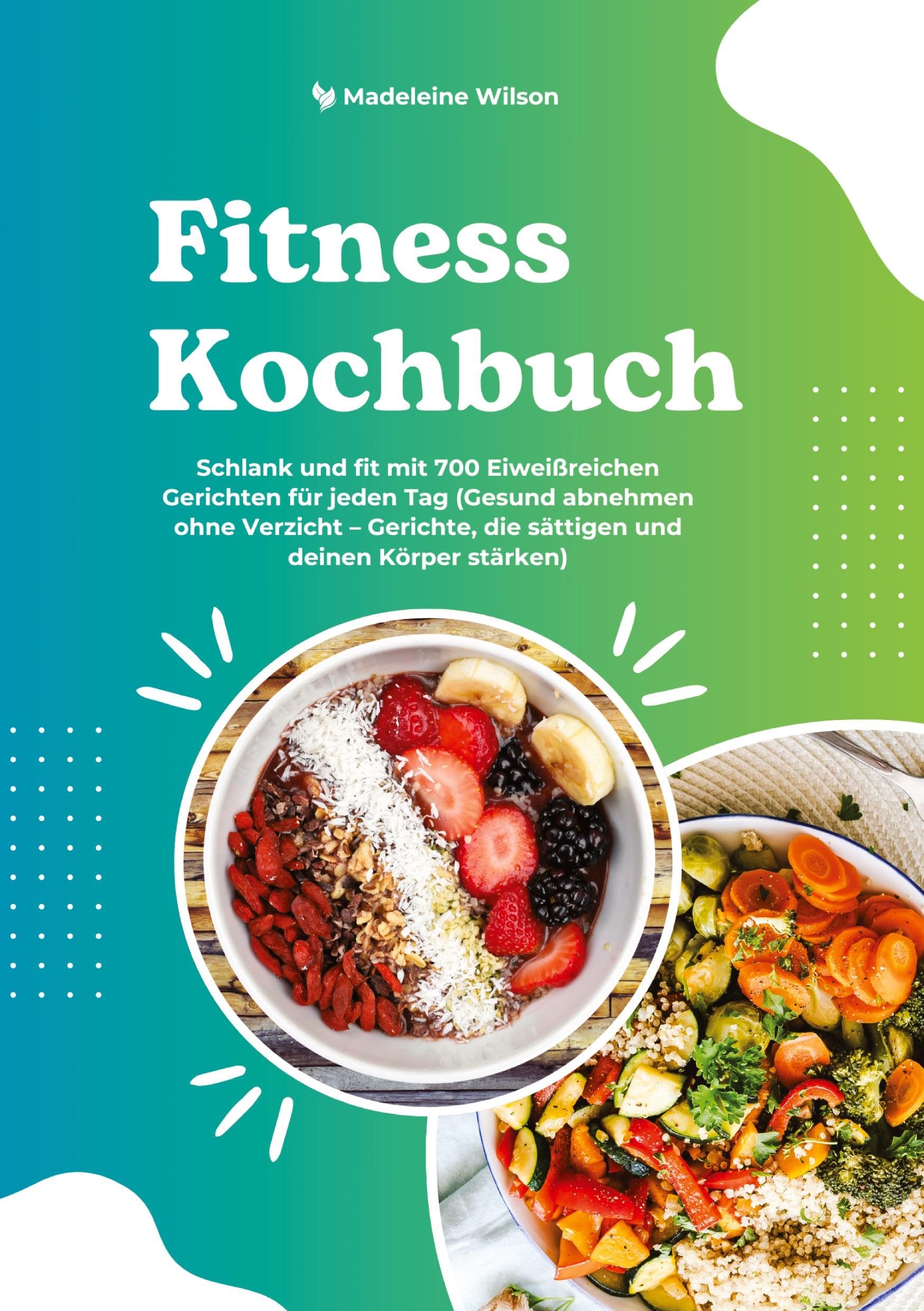 Fitness Kochbuch: Schlank und fit mit 700 Eiweißreichen Gerichten für jeden Tag (Gesund abnehmen ohne Verzicht - Gerichte, die sättigen und deinen Körper stärken) Leisure, Home & Garden