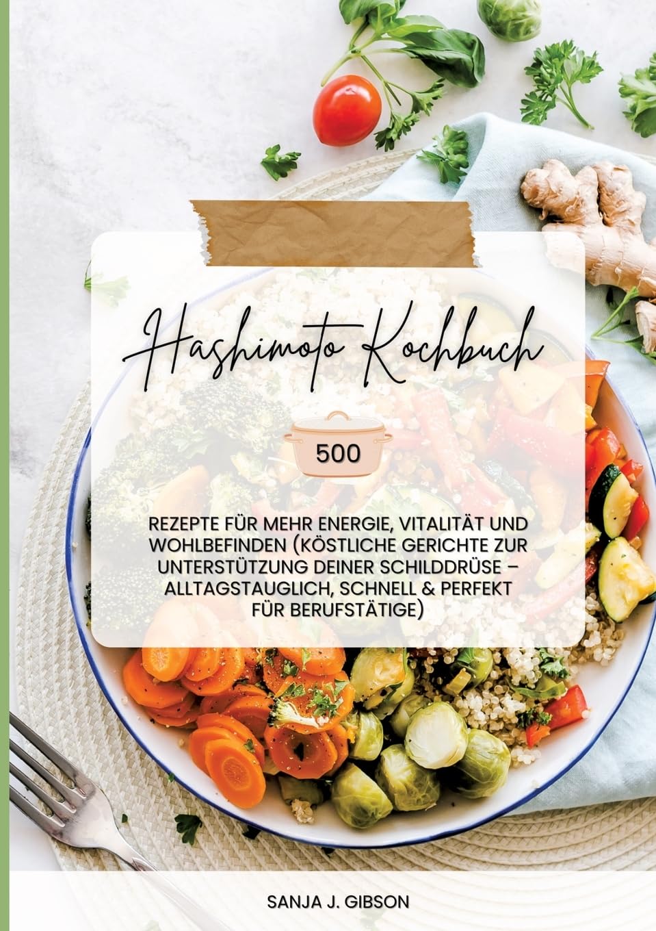 Hashimoto Kochbuch: 500 Rezepte für mehr Energie, Vitalität und Wohlbefinden (Köstliche Gerichte zur Unterstützung deiner Schilddrüse - alltagstauglich, schnell und perfekt für Berufstätige) Leisure, Home & Garden