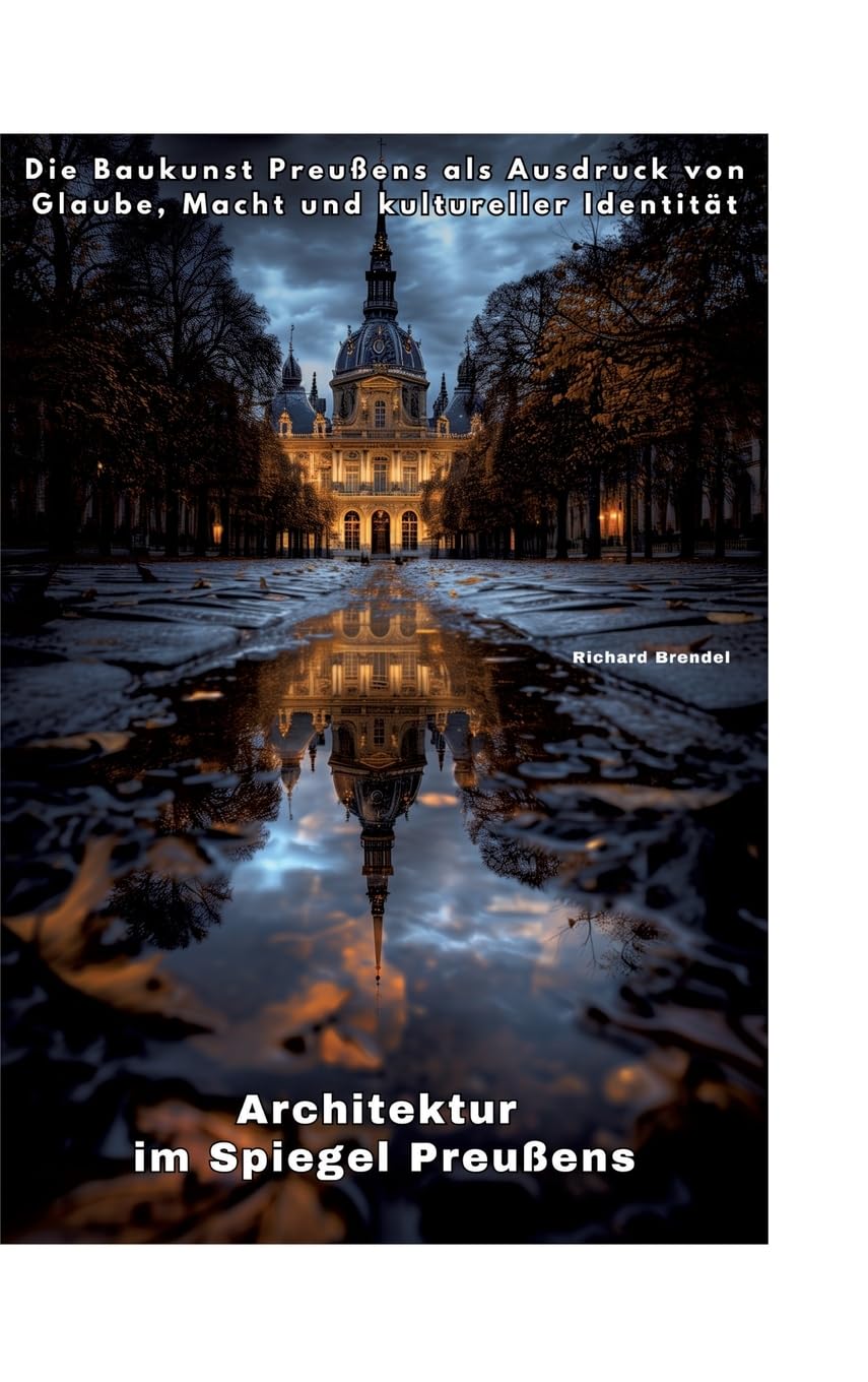 Architektur im Spiegel Preußens: Die Baukunst Preußens als Ausdruck von Glaube, Macht und kultureller Identität Business & Technology