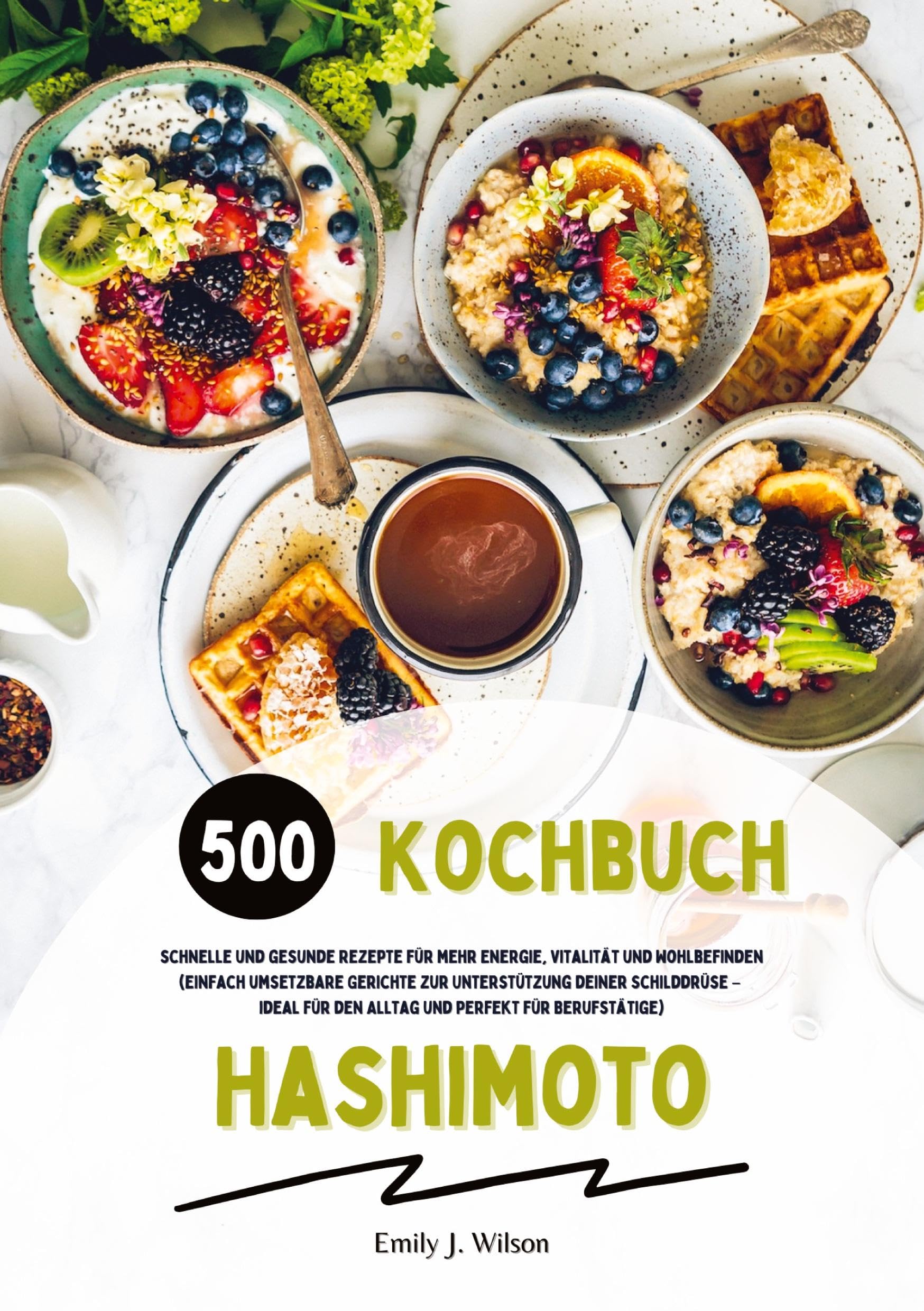 Hashimoto Kochbuch: 500 schnelle und gesunde Rezepte für mehr Energie, Vitalität und Wohlbefinden (Gerichte zur Unterstützung deiner Schilddrüse - ideal für den Alltag und perfekt für Berufstätige) Leisure, Home & Garden