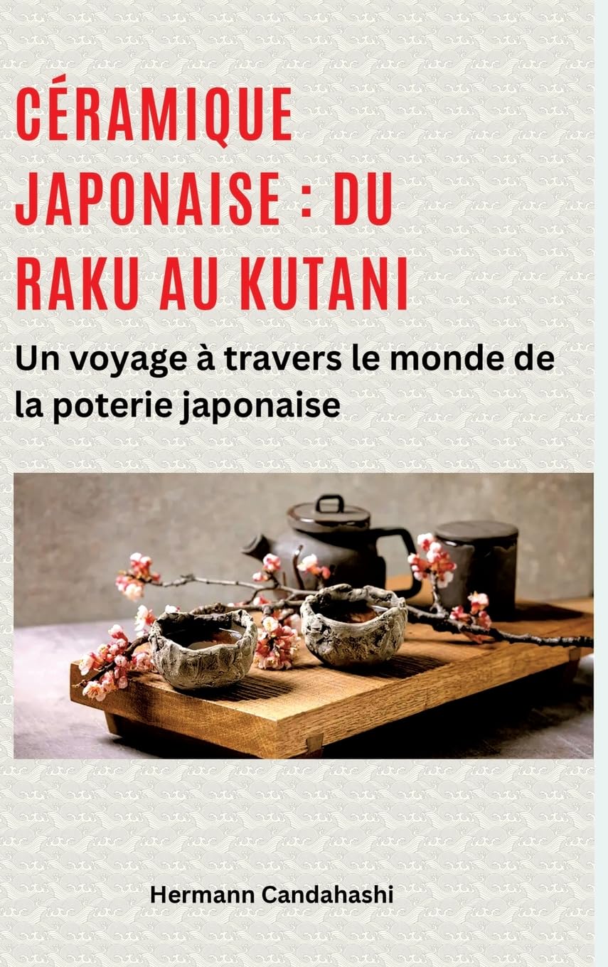 Céramique japonaise : du Raku au Kutani: Un voyage à travers le monde de la poterie japonaise book