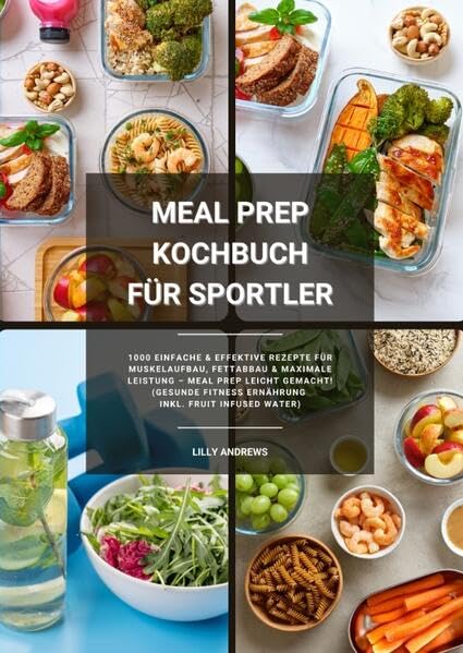 Meal Prep Kochbuch für Sportler: 1000 einfache und effektive Rezepte für Muskelaufbau, Fettabbau und maximale Leistung - Meal Prep leicht gemacht! (Gesunde Fitness Ernährung inkl. Fruit Infused Water) Leisure, Home & Garden