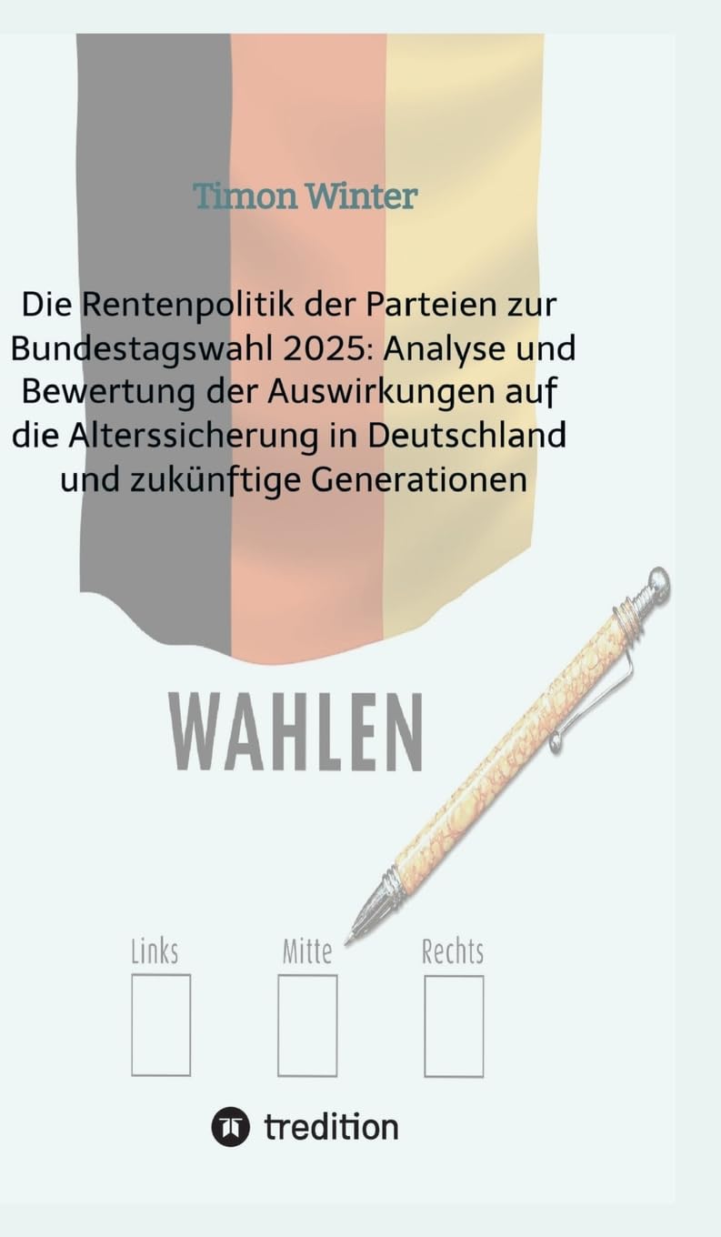 Die Rentenpolitik der Parteien zur Bundestagswahl 2025: Analyse und Bewertung der Auswirkungen auf die Alterssicherung in Deutschland und zukünftige Generationen Law