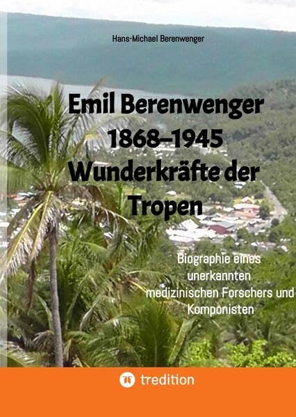 Emil Berenwenger 1868–1945: Wunderkräfte der Tropen. Biographie eines unerkannten medizinischen Forschers und Komponisten Personalities
