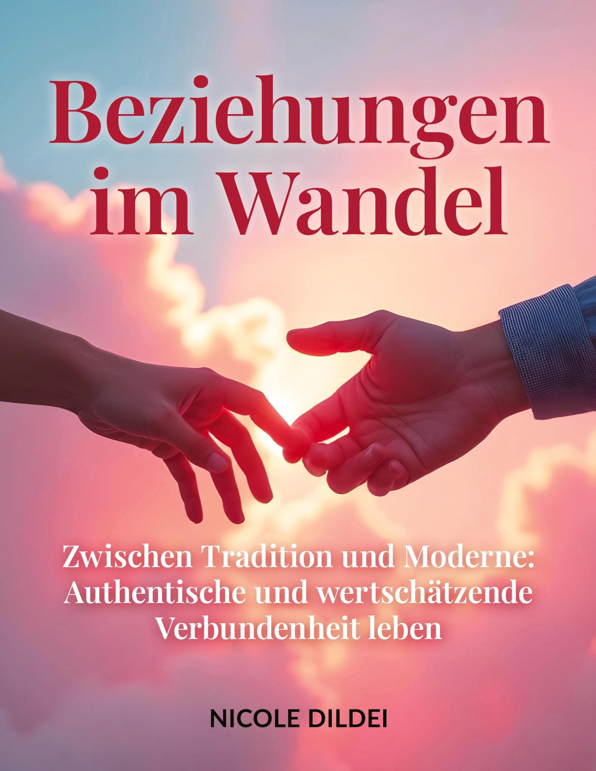 BEZIEHUNGEN IM WANDEL: Zwischen Tradition und Moderne: Authentische und wertschätzende Verbundenheit leben Business, Finance & Career