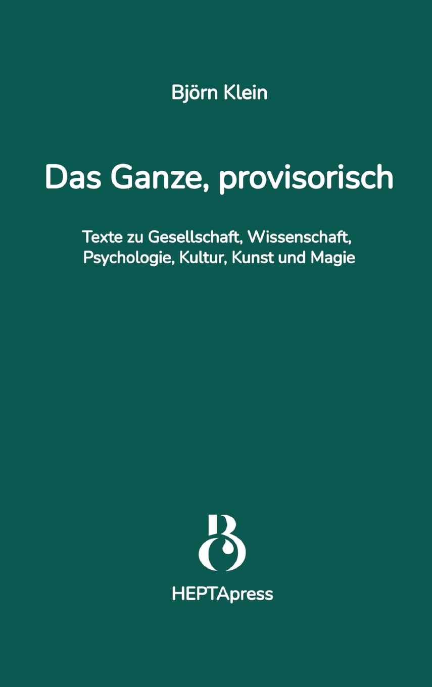 Das Ganze, provisorisch. Texte zu Gesellschaft, Wissenschaft, Psychologie, Kultur, Kunst und Magie Religion & Esotericism