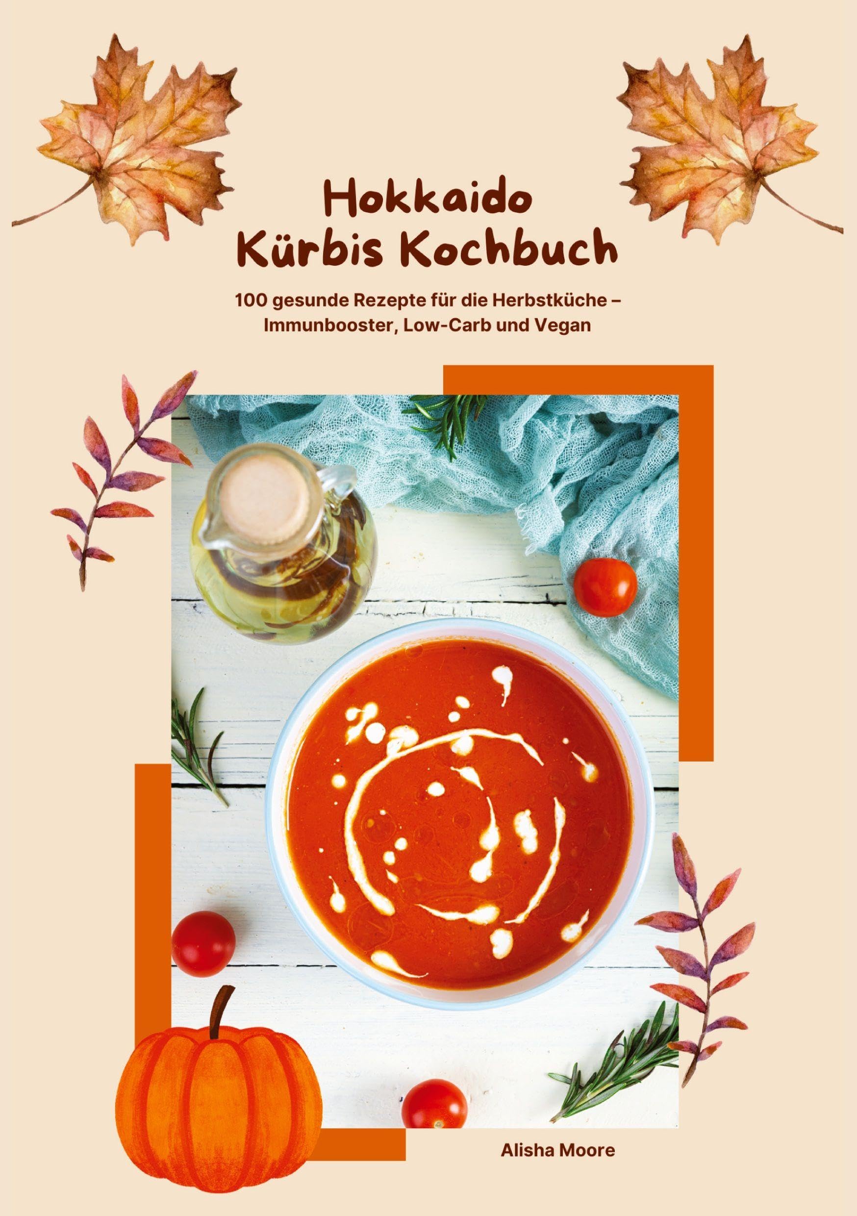 Hokkaido Kürbis Kochbuch: 100 gesunde Rezepte für die Herbstküche - Immunbooster, Low-Carb & Vegan Leisure, Home & Garden