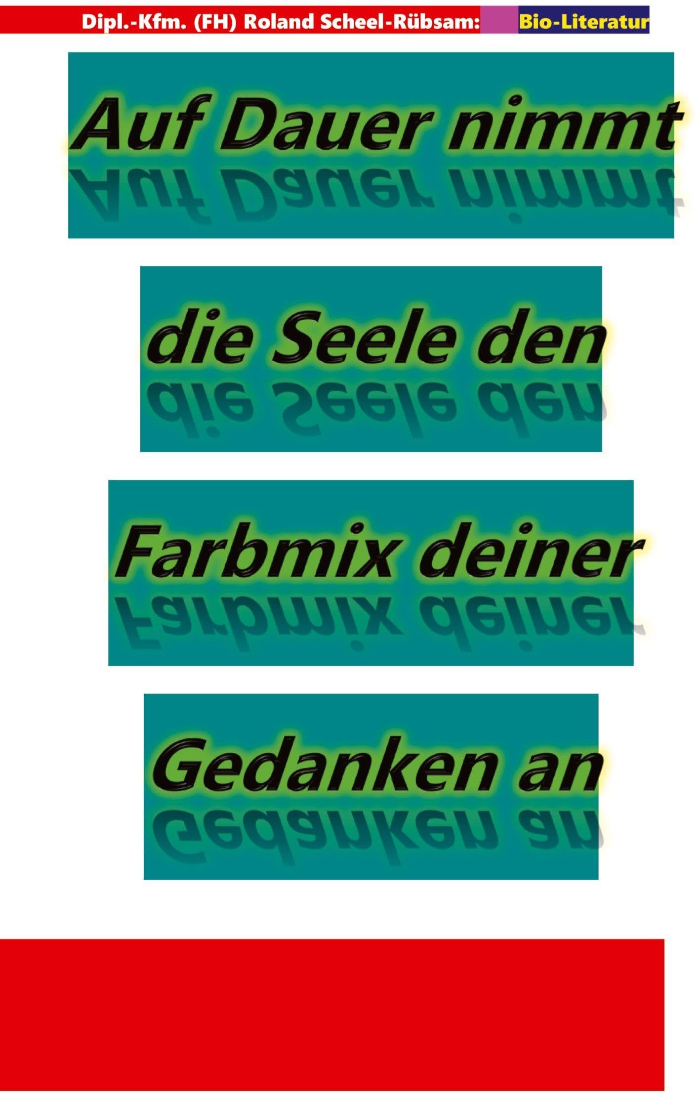 Auf Dauer nimmt die Seele den Farbmix deiner Gedanken an: Lyriken von Roland Scheel-Rübsam aus dem Zeitraum 2004 bis 2025 Philosophy