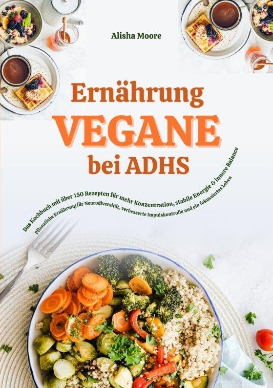 Vegane Ernährung bei ADHS: Das Kochbuch mit über 150 Rezepten für mehr Konzentration, stabile Energie und innere Balance Leisure, Home & Garden