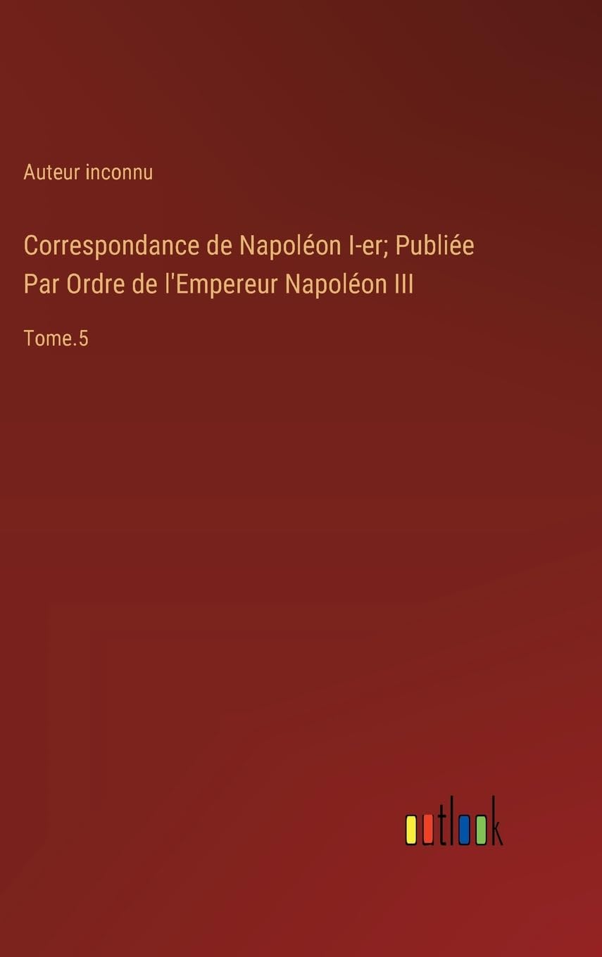 Correspondance de Napoléon I-er; Publiée Par Ordre de l'Empereur Napoléon III: Tome.5 Contemporary literature