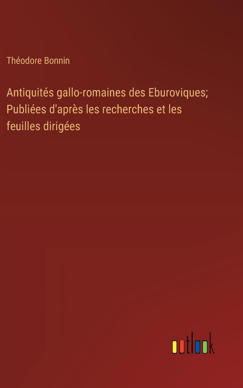 Antiquités gallo-romaines des Eburoviques; Publiées d'après les recherches et les feuilles dirigées Contemporary literature