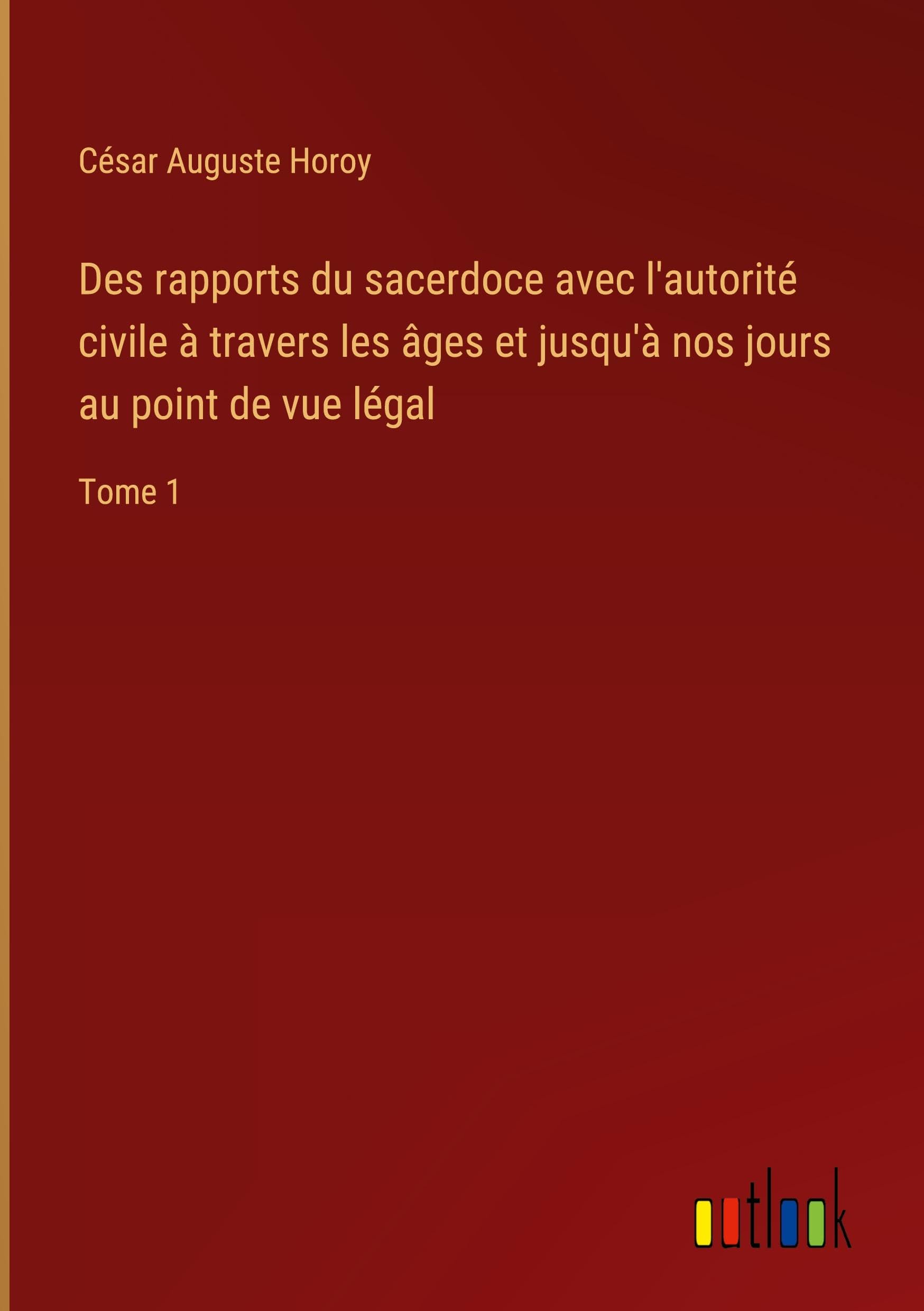 Des rapports du sacerdoce avec l'autorité civile à travers les âges et jusqu'à nos jours au point de vue légal: Tome 1 Books