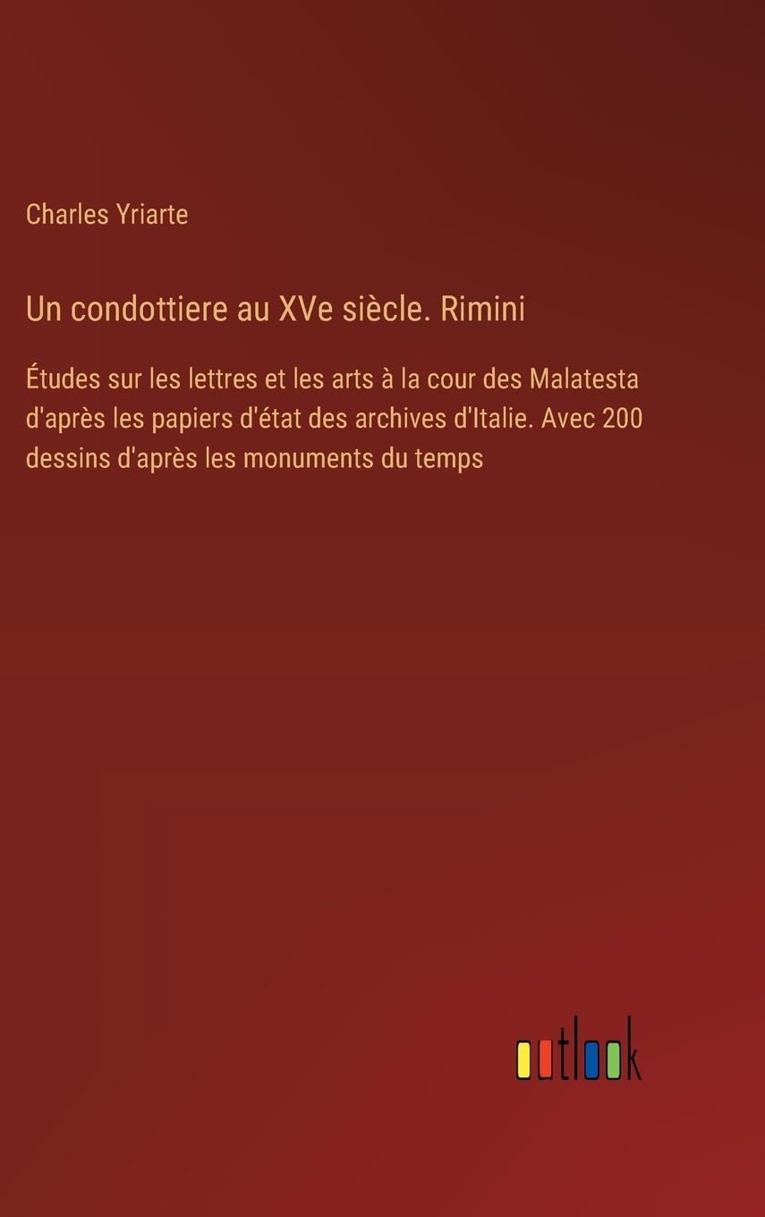 Un condottiere au XVe siècle. Rimini: Études sur les lettres et les arts à la cour des Malatesta d'après les papiers d'état des archives d'Italie. Avec 200 dessins d'après les monuments du temps Contemporary literature Books